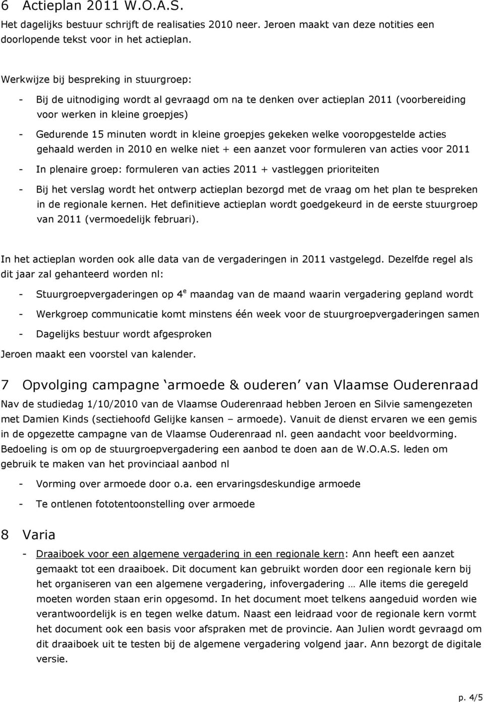 kleine groepjes gekeken welke vooropgestelde acties gehaald werden in 2010 en welke niet + een aanzet voor formuleren van acties voor 2011 - In plenaire groep: formuleren van acties 2011 + vastleggen