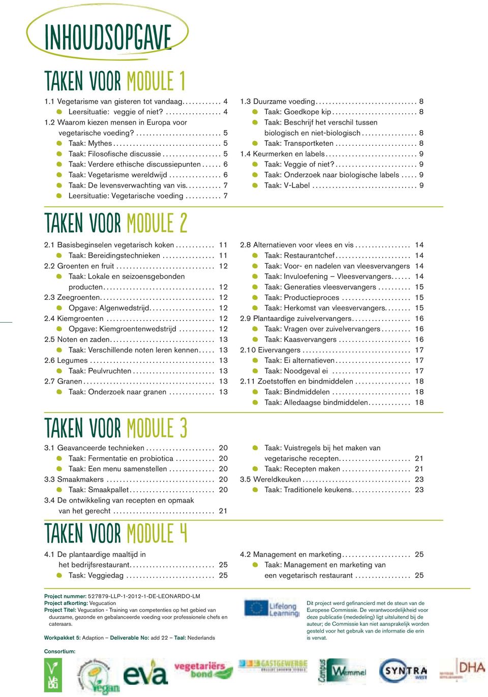 .. 7 Taken voor Module 2 2.1 Basisbeginselen vegetarisch koken... 11 Taak: Bereidingstechnieken... 11 2.2 Groenten en fruit... 12 Taak: Lokale en seizoensgebonden producten... 12 2.3 Zeegroenten.