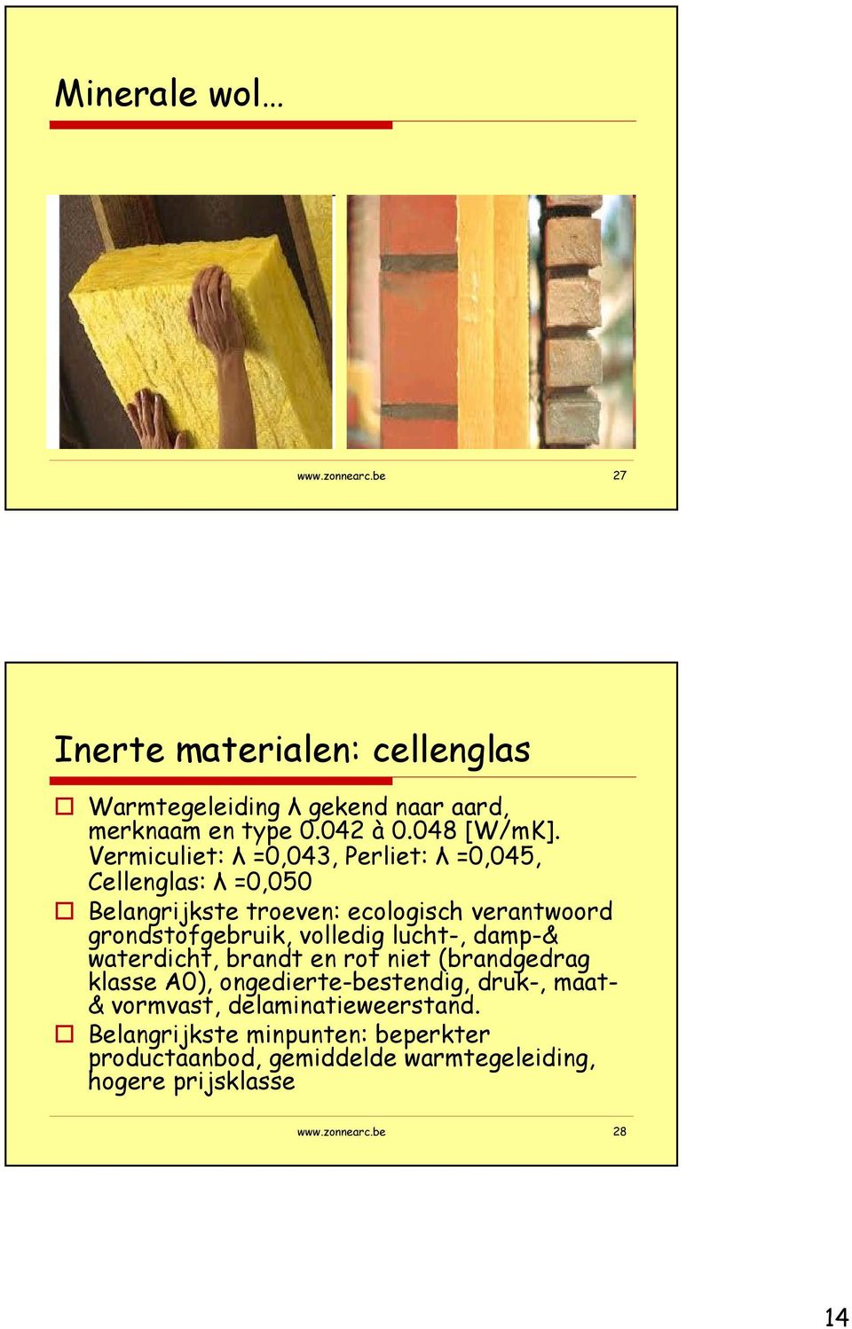 Vermiculiet: λ =0,043, Perliet: λ =0,045, Cellenglas: λ =0,050 Belangrijkste troeven: ecologisch verantwoord grondstofgebruik,