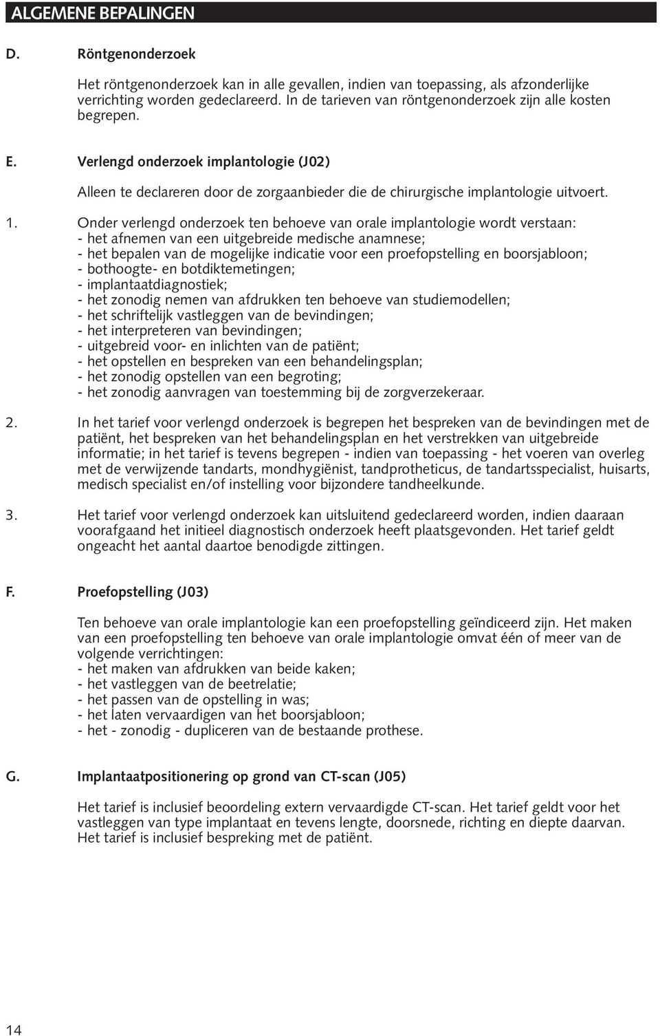 Onder verlengd onderzoek ten behoeve van orale implantologie wordt verstaan: - het afnemen van een uitgebreide medische anamnese; - het bepalen van de mogelijke indicatie voor een proefopstelling en