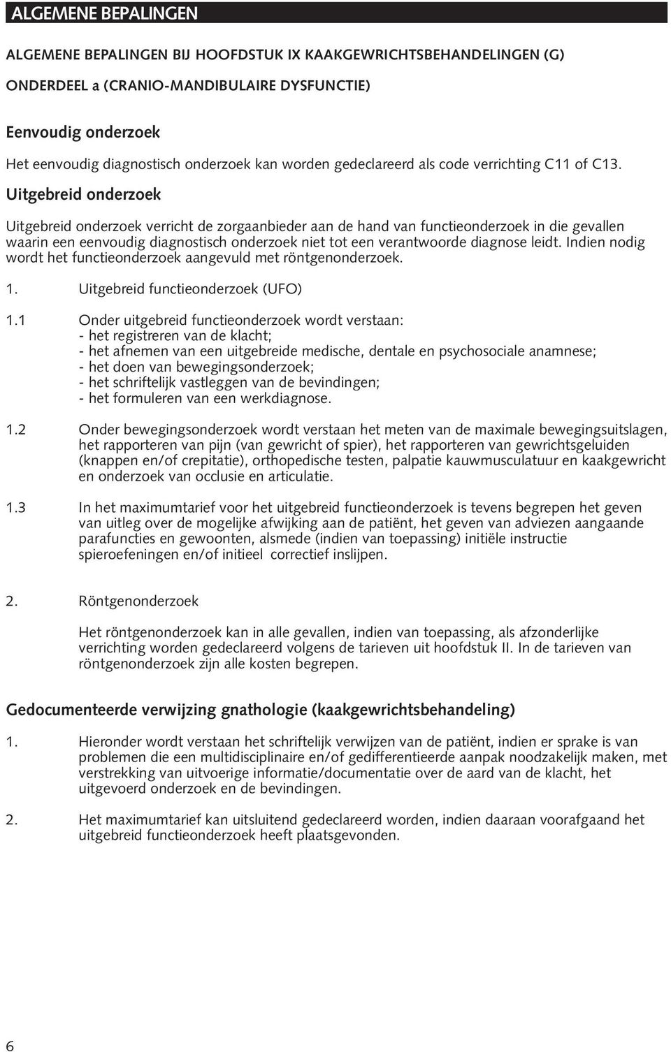 Uitgebreid onderzoek Uitgebreid onderzoek verricht de zorgaanbieder aan de hand van functieonderzoek in die gevallen waarin een eenvoudig diagnostisch onderzoek niet tot een verantwoorde diagnose