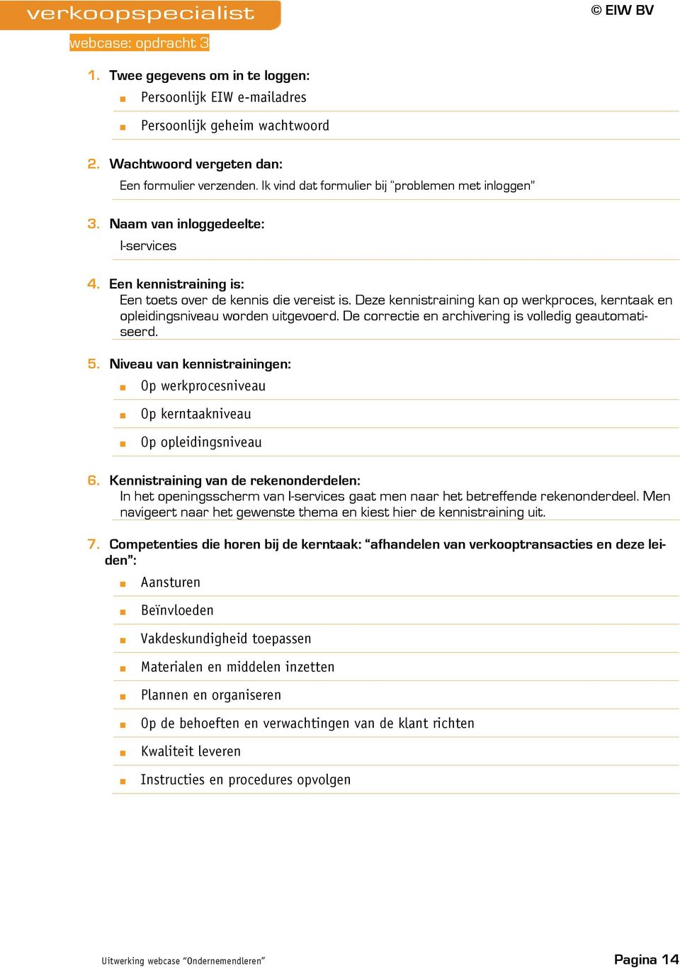 Deze kennistraining kan op werkproces, kerntaak en opleidingsniveau worden uitgevoerd. De correctie en archivering is volledig geautomatiseerd. 5.