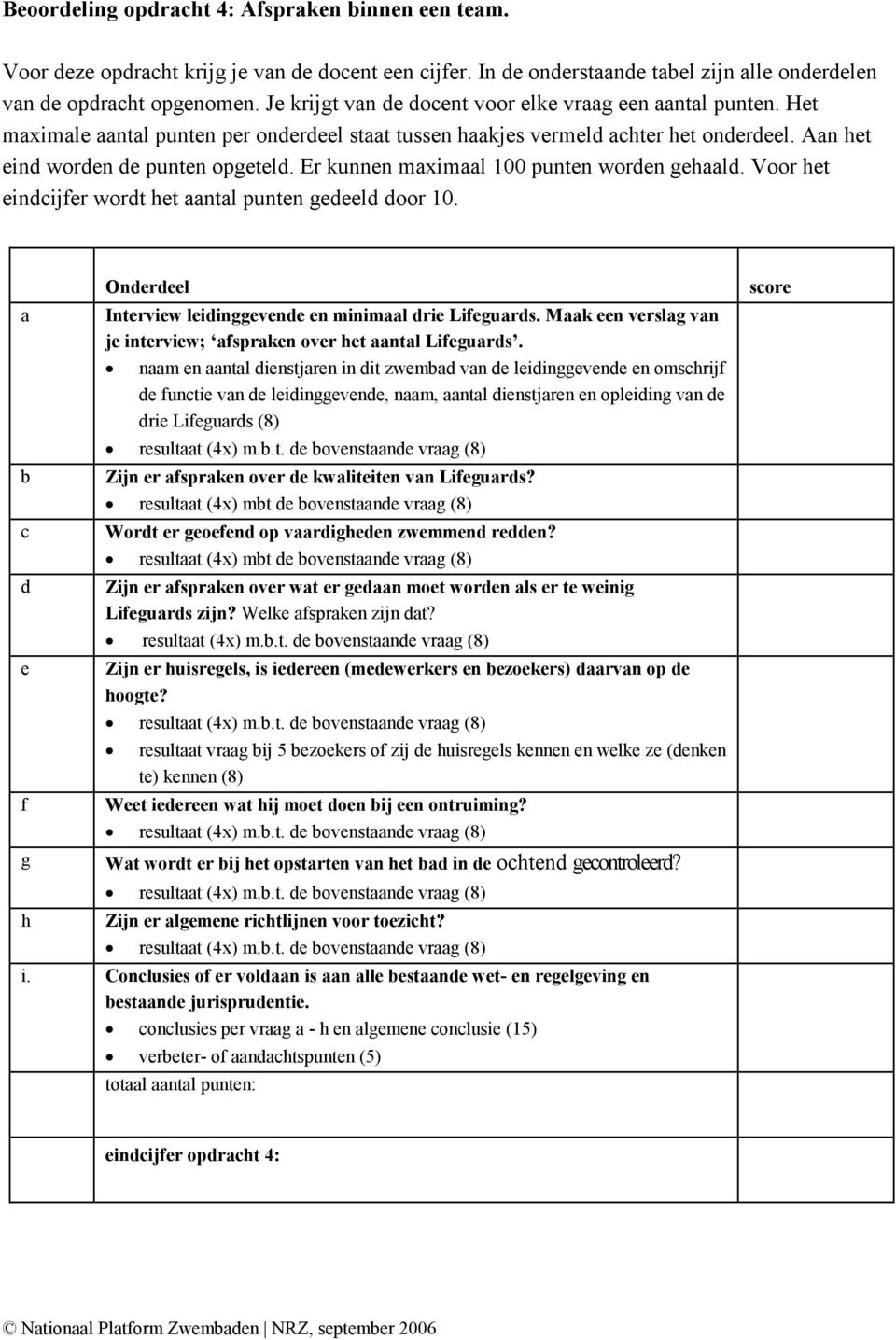 Er kunnen maximaal 100 punten worden gehaald. Voor het eindcijfer wordt het aantal punten gedeeld door 10. a b c d e f g h Onderdeel Interview leidinggevende en minimaal drie Lifeguards.