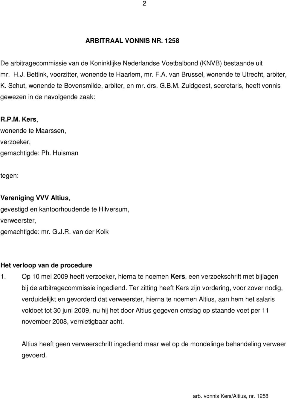 Huisman tegen: Vereniging VVV Altius, gevestigd en kantoorhoudende te Hilversum, verweerster, gemachtigde: mr. G.J.R. van der Kolk Het verloop van de procedure 1.