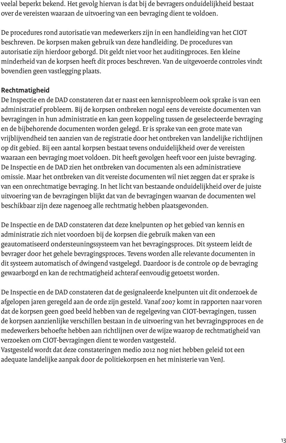 Dit geldt niet voor het auditingproces. Een kleine minderheid van de korpsen heeft dit proces beschreven. Van de uitgevoerde controles vindt bovendien geen vastlegging plaats.