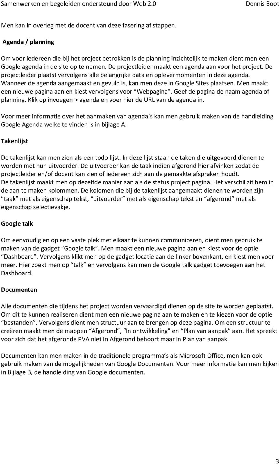 De projectleider maakt een agenda aan voor het project. De projectleider plaatst vervolgens alle belangrijke data en oplevermomenten in deze agenda.