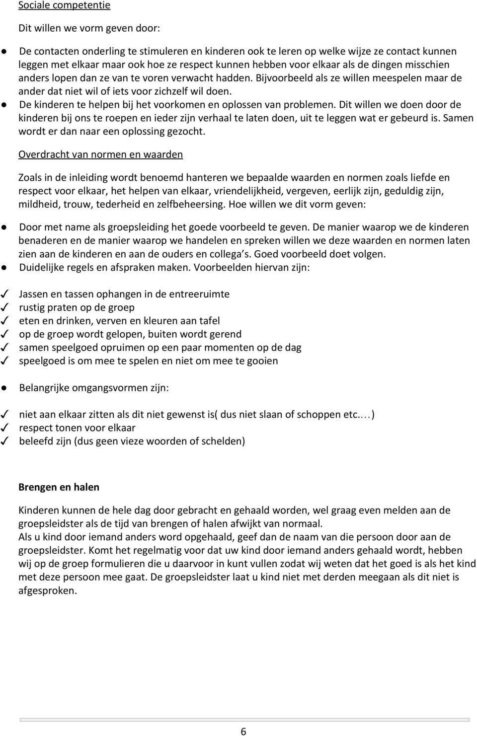 De kinderen te helpen bij het voorkomen en oplossen van problemen. Dit willen we doen door de kinderen bij ons te roepen en ieder zijn verhaal te laten doen, uit te leggen wat er gebeurd is.