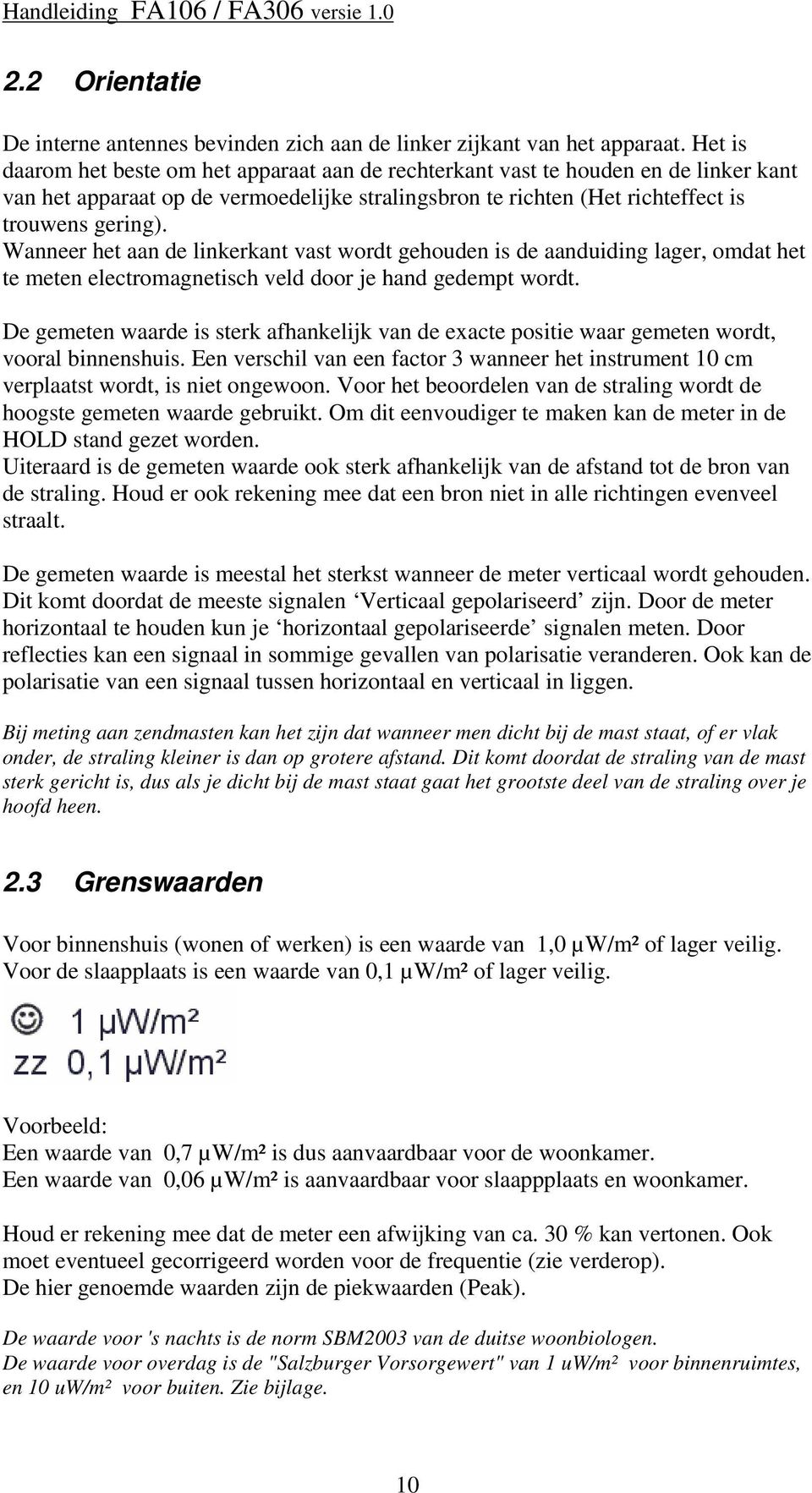 Wanneer het aan de linkerkant vast wordt gehouden is de aanduiding lager, omdat het te meten electromagnetisch veld door je hand gedempt wordt.