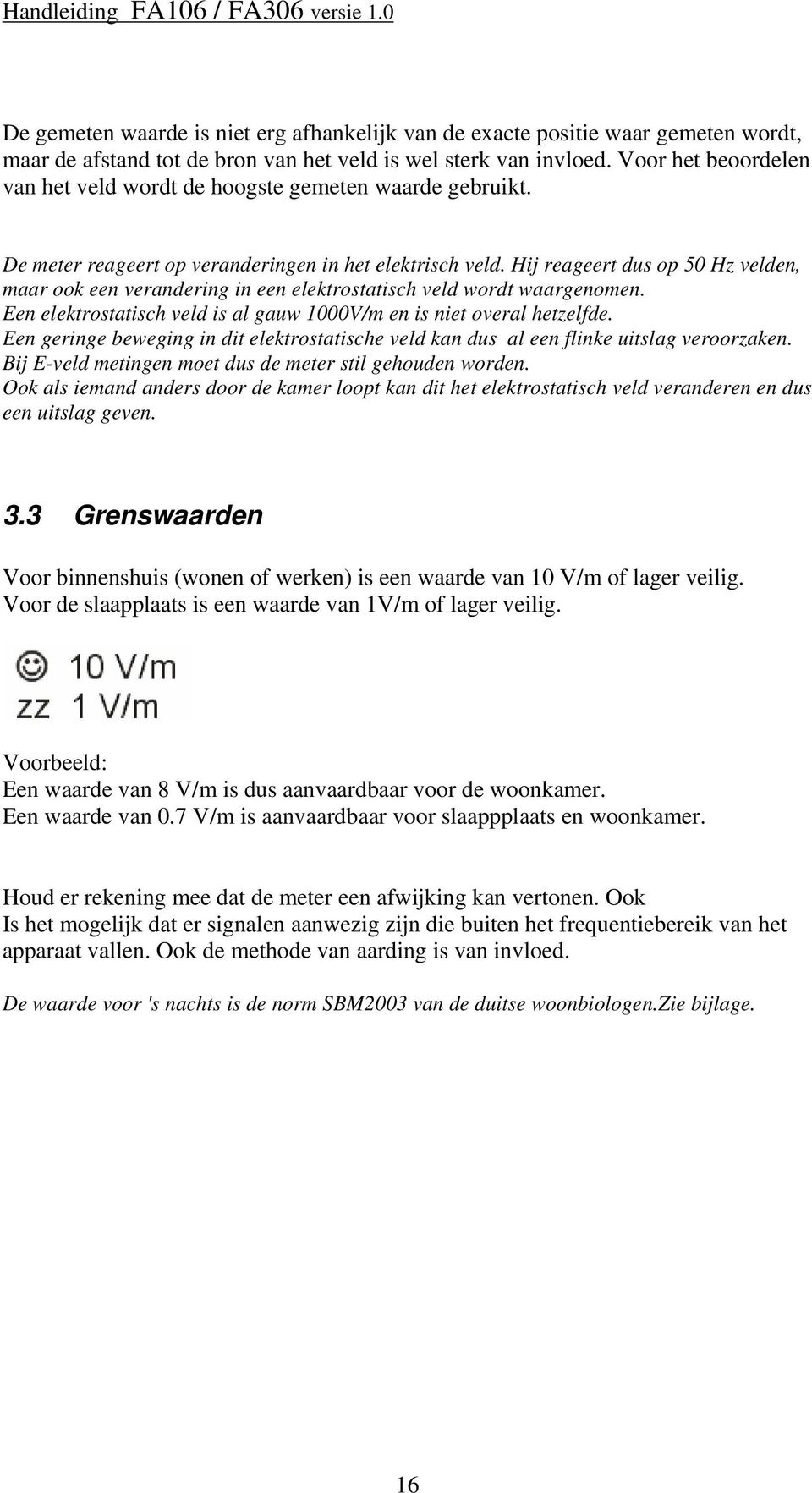 Hij reageert dus op 50 Hz velden, maar ook een verandering in een elektrostatisch veld wordt waargenomen. Een elektrostatisch veld is al gauw 1000V/m en is niet overal hetzelfde.