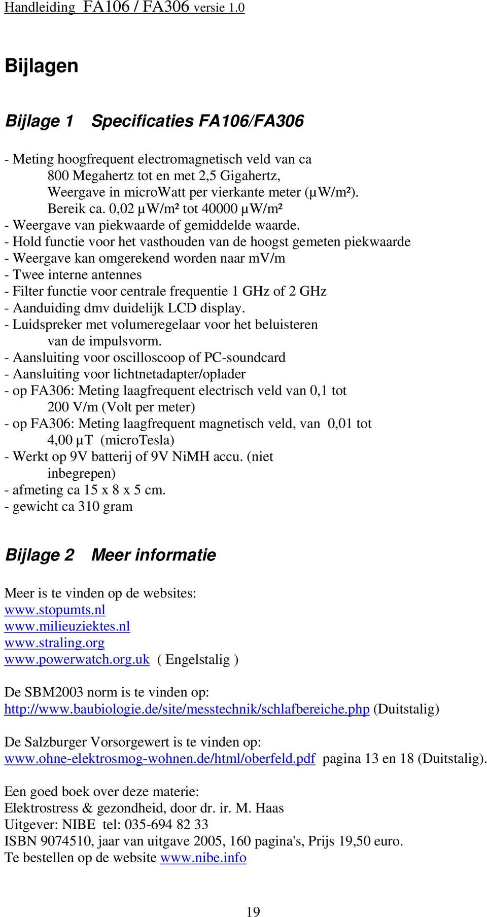 - Hold functie voor het vasthouden van de hoogst gemeten piekwaarde - Weergave kan omgerekend worden naar mv/m - Twee interne antennes - Filter functie voor centrale frequentie 1 GHz of 2 GHz -