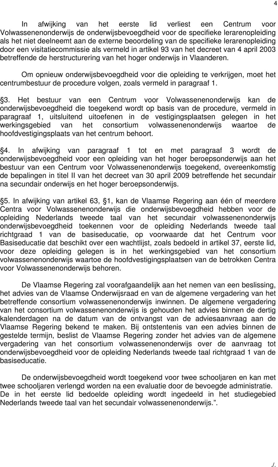 Om opnieuw onderwijsbevoegdheid voor die opleiding te verkrijgen, moet het centrumbestuur de procedure volgen, zoals vermeld in paragraaf 1. 3.