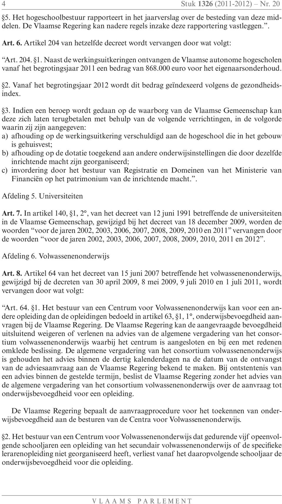 Naast de werkingsuitkeringen ontvangen de Vlaamse autonome hogescholen vanaf het begrotingsjaar 2011 een bedrag van 868.000 euro voor het eigenaarsonderhoud. 2. Vanaf het begrotingsjaar 2012 wordt dit bedrag geïndexeerd volgens de gezondheidsindex.