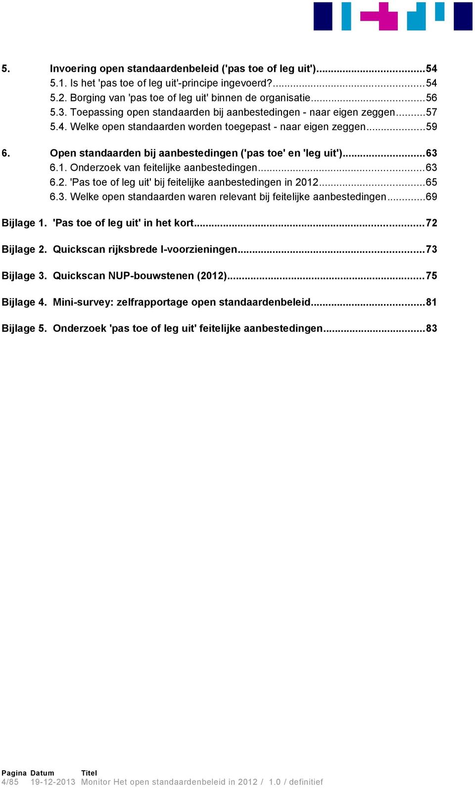 Open standaarden bij aanbestedingen ('pas toe' en 'leg uit')...63 6.1. Onderzoek van feitelijke aanbestedingen...63 6.2. 'Pas toe of leg uit' bij feitelijke aanbestedingen in 2012...65 6.3. Welke open standaarden waren relevant bij feitelijke aanbestedingen.