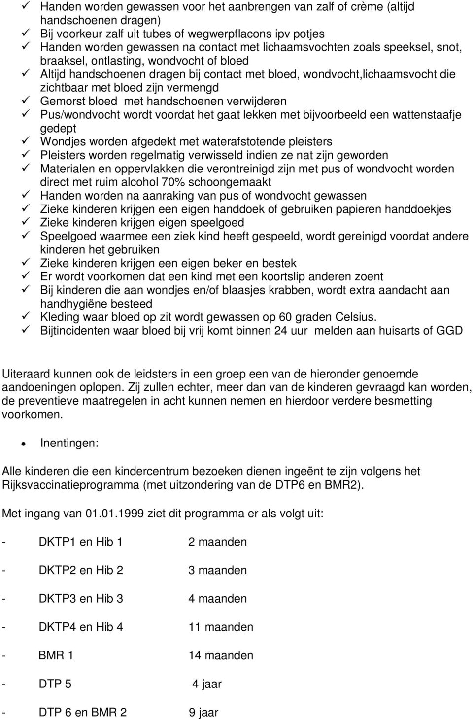 bloed met handschoenen verwijderen Pus/wondvocht wordt voordat het gaat lekken met bijvoorbeeld een wattenstaafje gedept Wondjes worden afgedekt met waterafstotende pleisters Pleisters worden