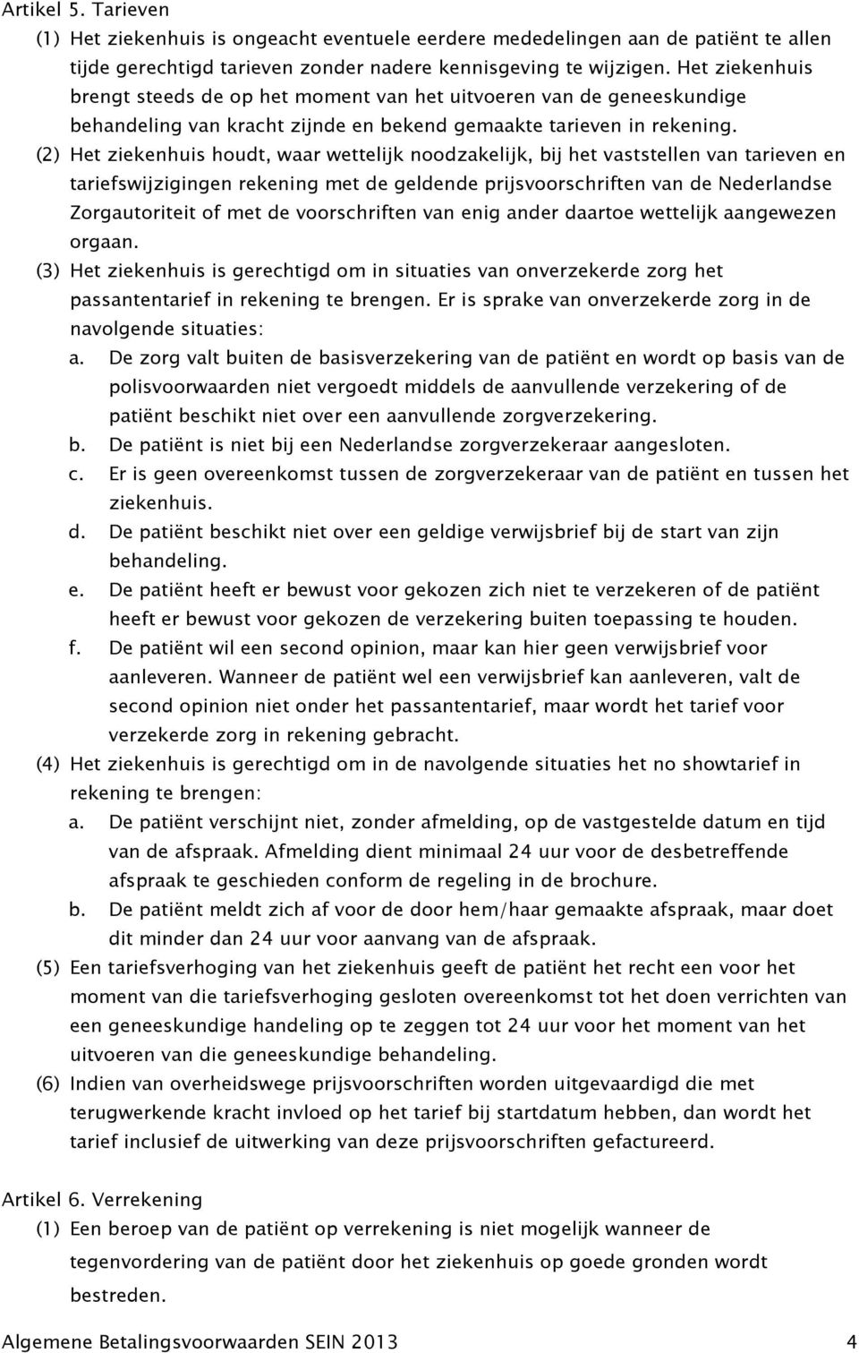 (2) Het ziekenhuis houdt, waar wettelijk noodzakelijk, bij het vaststellen van tarieven en tariefswijzigingen rekening met de geldende prijsvoorschriften van de Nederlandse Zorgautoriteit of met de