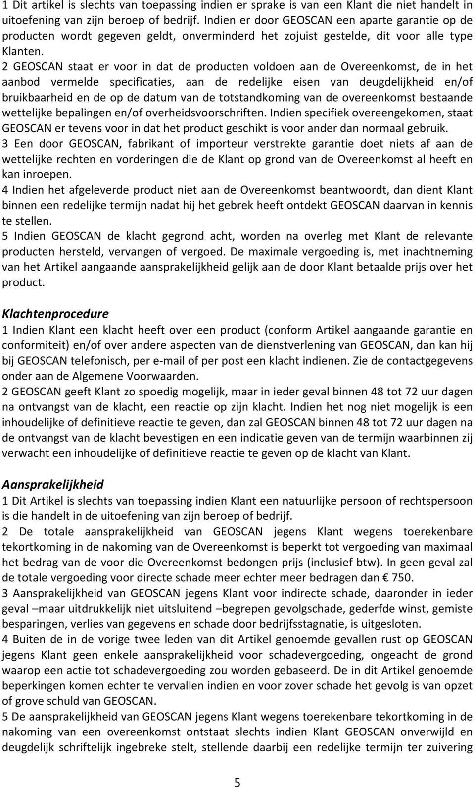 2 GEOSCAN staat er voor in dat de producten voldoen aan de Overeenkomst, de in het aanbod vermelde specificaties, aan de redelijke eisen van deugdelijkheid en/of bruikbaarheid en de op de datum van