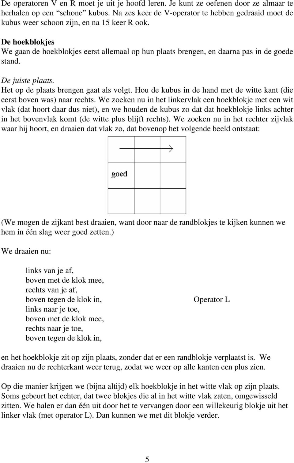 De hoekblokjes We gaan de hoekblokjes eerst allemaal op hun plaats brengen, en daarna pas in de goede stand. De juiste plaats. Het op de plaats brengen gaat als volgt.