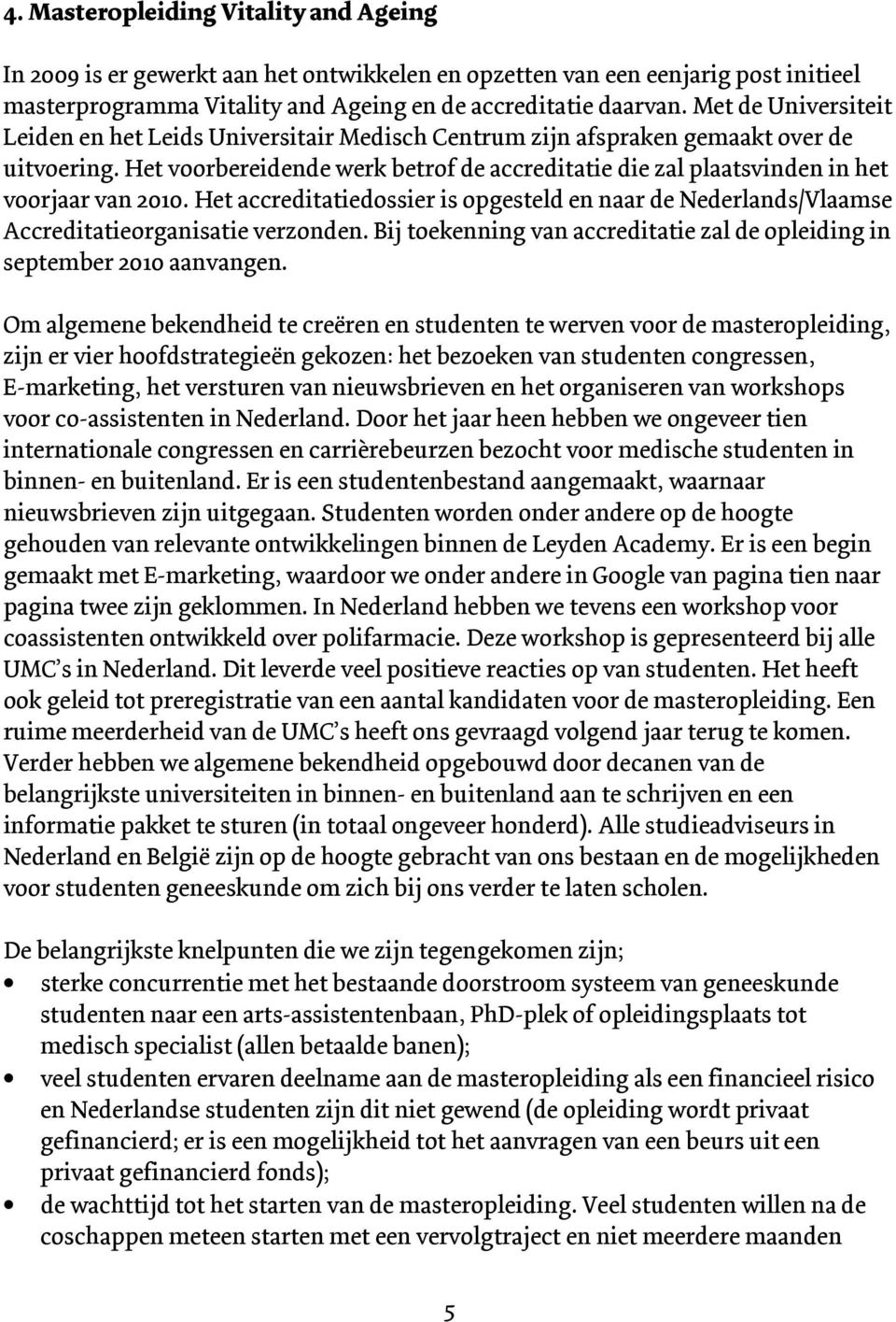 Het voorbereidende werk betrof de accreditatie die zal plaatsvinden in het voorjaar van 2010. Het accreditatiedossier is opgesteld en naar de Nederlands/Vlaamse Accreditatieorganisatie verzonden.