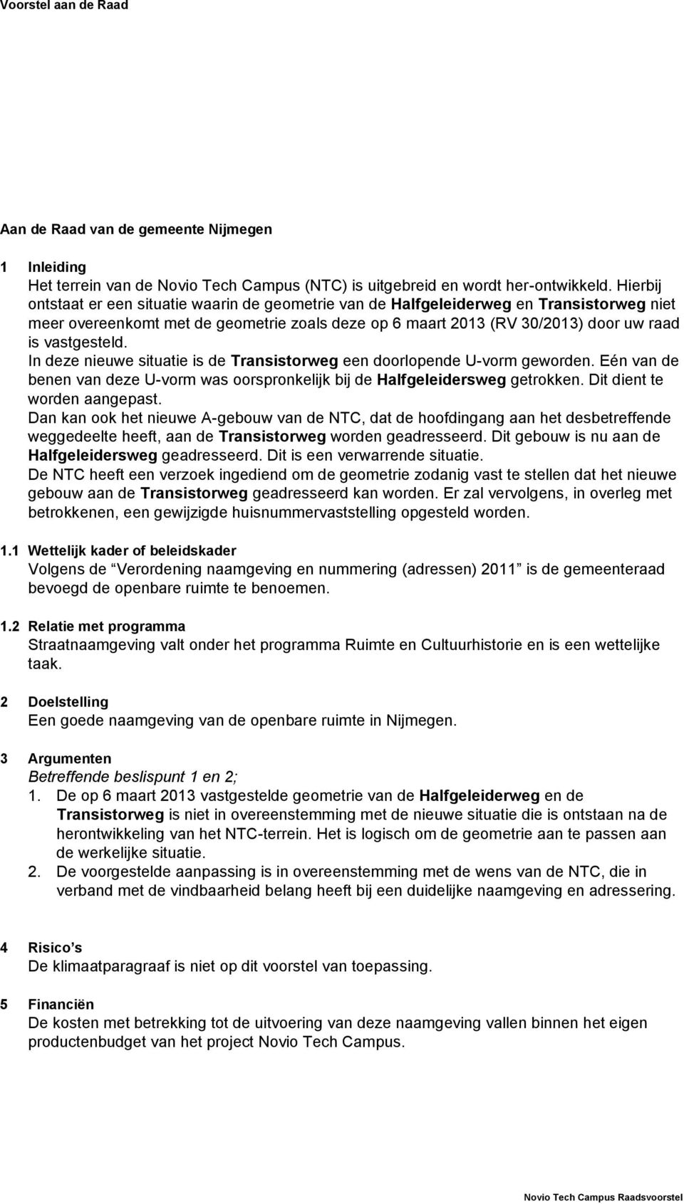 In deze nieuwe situatie is de Transistorweg een doorlopende U-vorm geworden. Eén van de benen van deze U-vorm was oorspronkelijk bij de Halfgeleidersweg getrokken. Dit dient te worden aangepast.