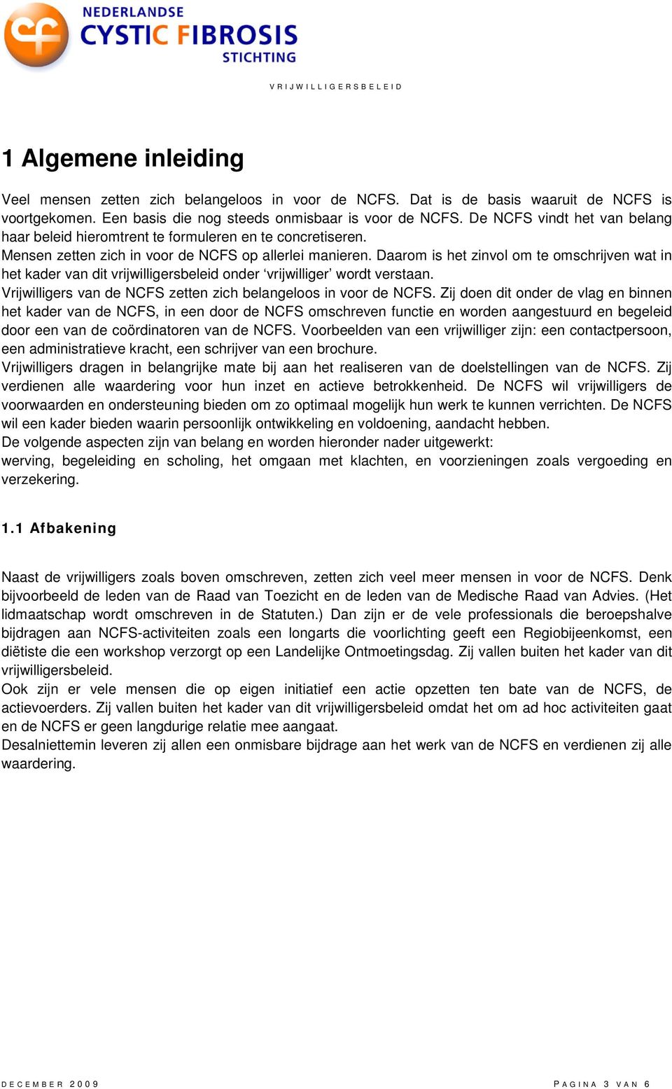 Daarom is het zinvol om te omschrijven wat in het kader van dit vrijwilligersbeleid onder vrijwilliger wordt verstaan. Vrijwilligers van de NCFS zetten zich belangeloos in voor de NCFS.