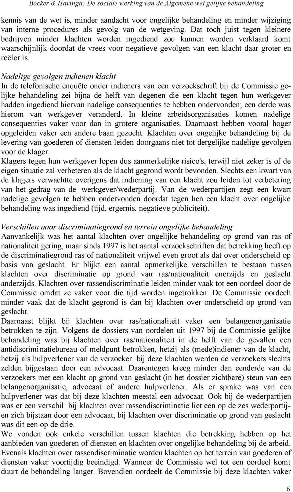 is. Nadelige gevolgen indienen klacht In de telefonische enquête onder indieners van een verzoekschrift bij de Commissie gelijke behandeling zei bijna de helft van degenen die een klacht tegen hun