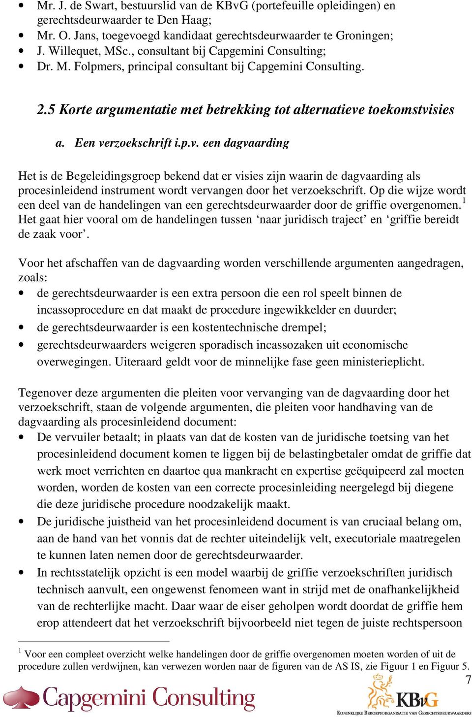 toekomstvisies a. Een verzoekschrift i.p.v. een dagvaarding Het is de Begeleidingsgroep bekend dat er visies zijn waarin de dagvaarding als procesinleidend instrument wordt vervangen door het verzoekschrift.