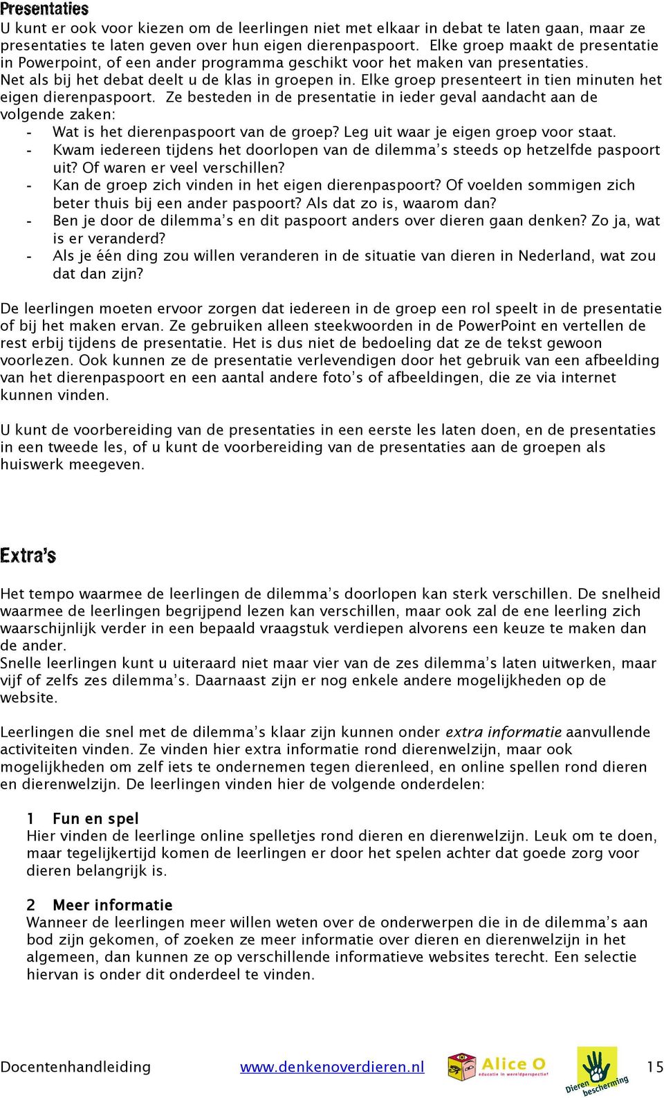 Elke groep presenteert in tien minuten het eigen dierenpaspoort. Ze besteden in de presentatie in ieder geval aandacht aan de volgende zaken: - Wat is het dierenpaspoort van de groep?