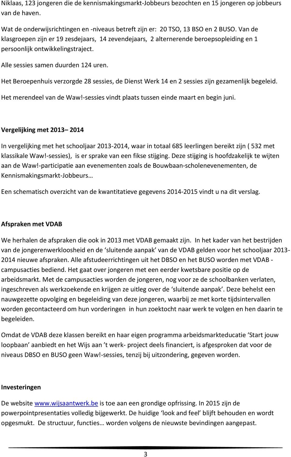 Het Beroepenhuis verzorgde 28 sessies, de Dienst Werk 14 en 2 sessies zijn gezamenlijk begeleid. Het merendeel van de Waw!-sessies vindt plaats tussen einde maart en begin juni.