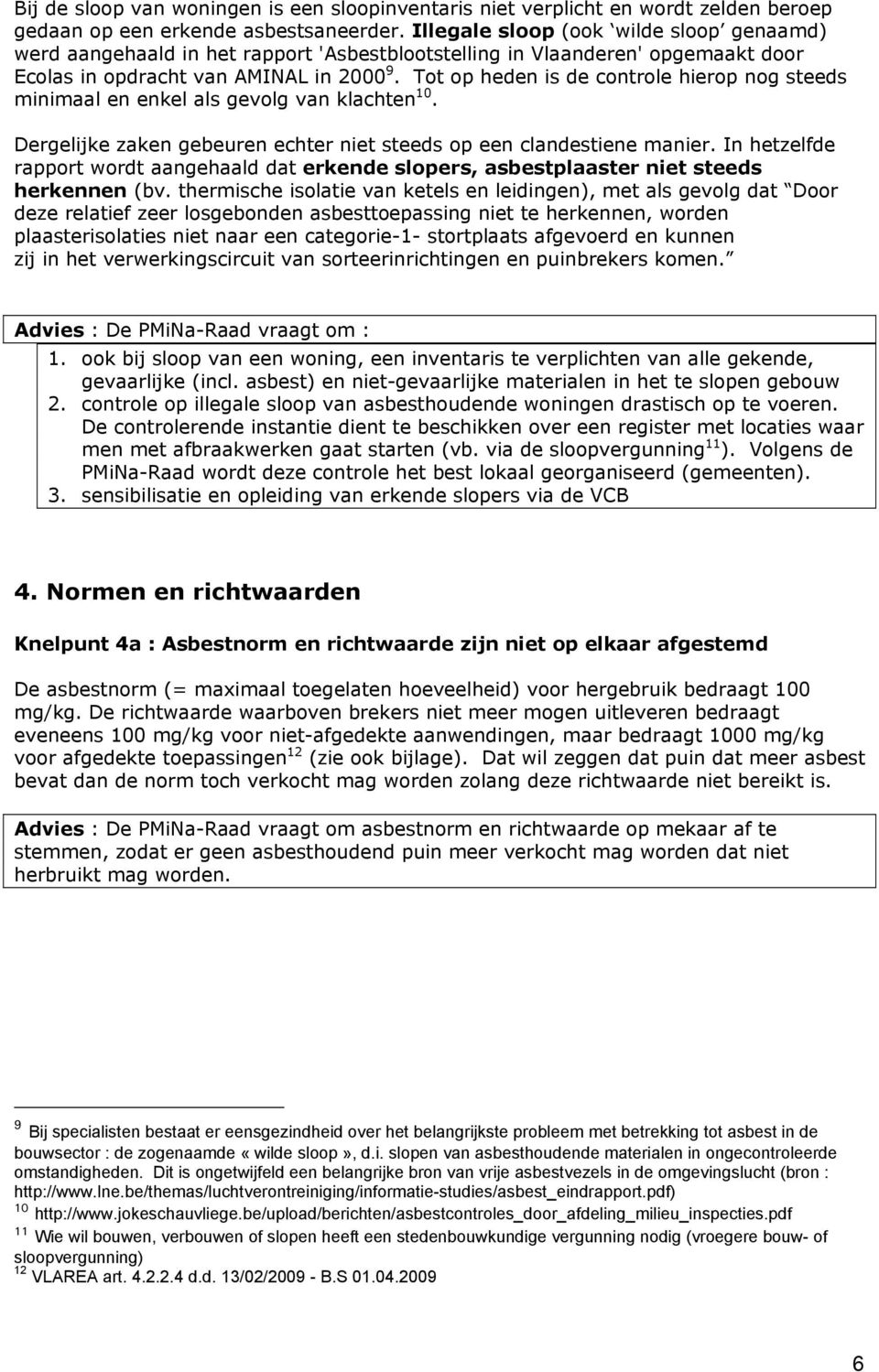 Tot op heden is de controle hierop nog steeds minimaal en enkel als gevolg van klachten 10. Dergelijke zaken gebeuren echter niet steeds op een clandestiene manier.