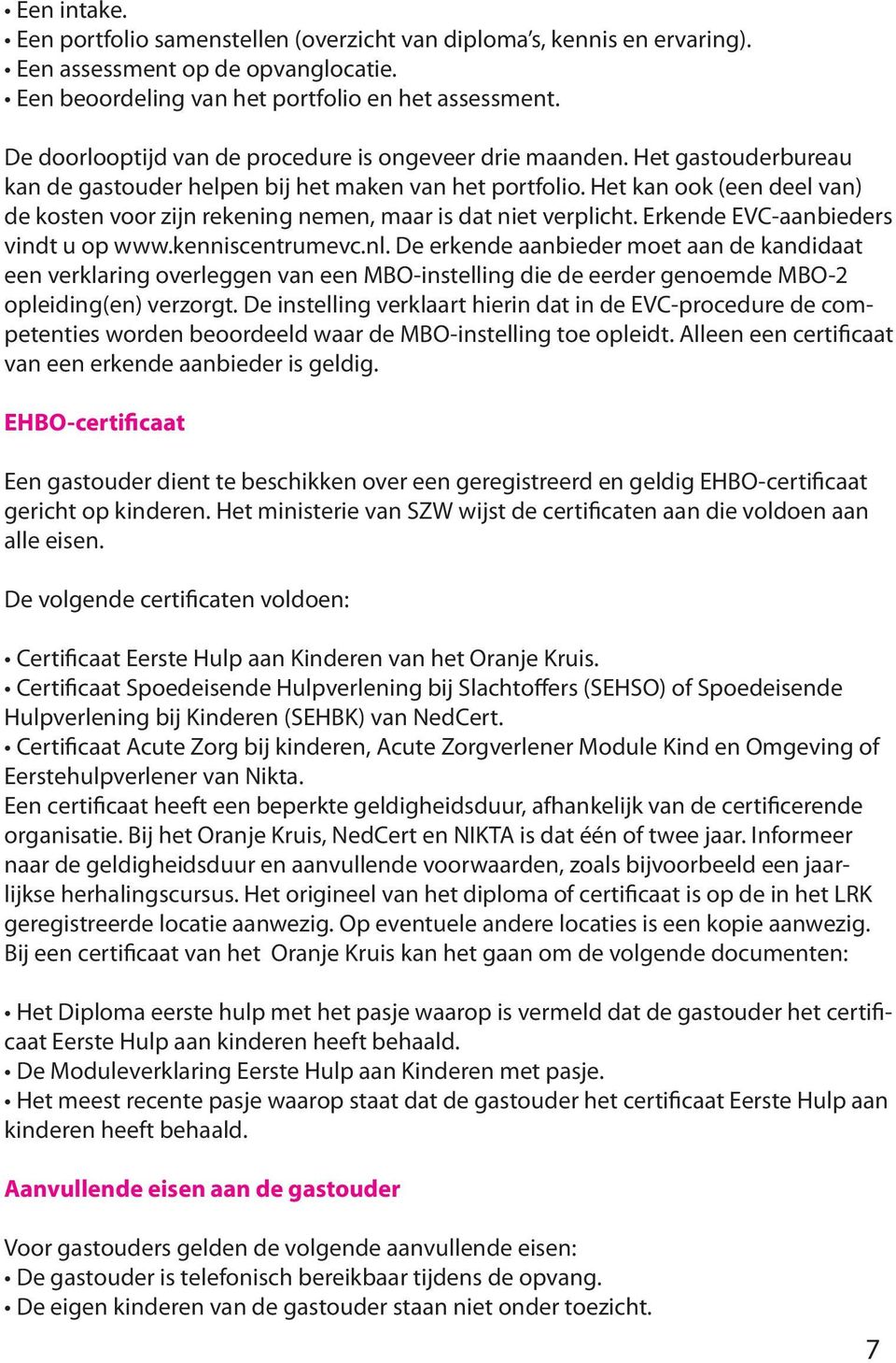 Het kan ook (een deel van) de kosten voor zijn rekening nemen, maar is dat niet verplicht. Erkende EVC-aanbieders vindt u op www.kenniscentrumevc.nl.