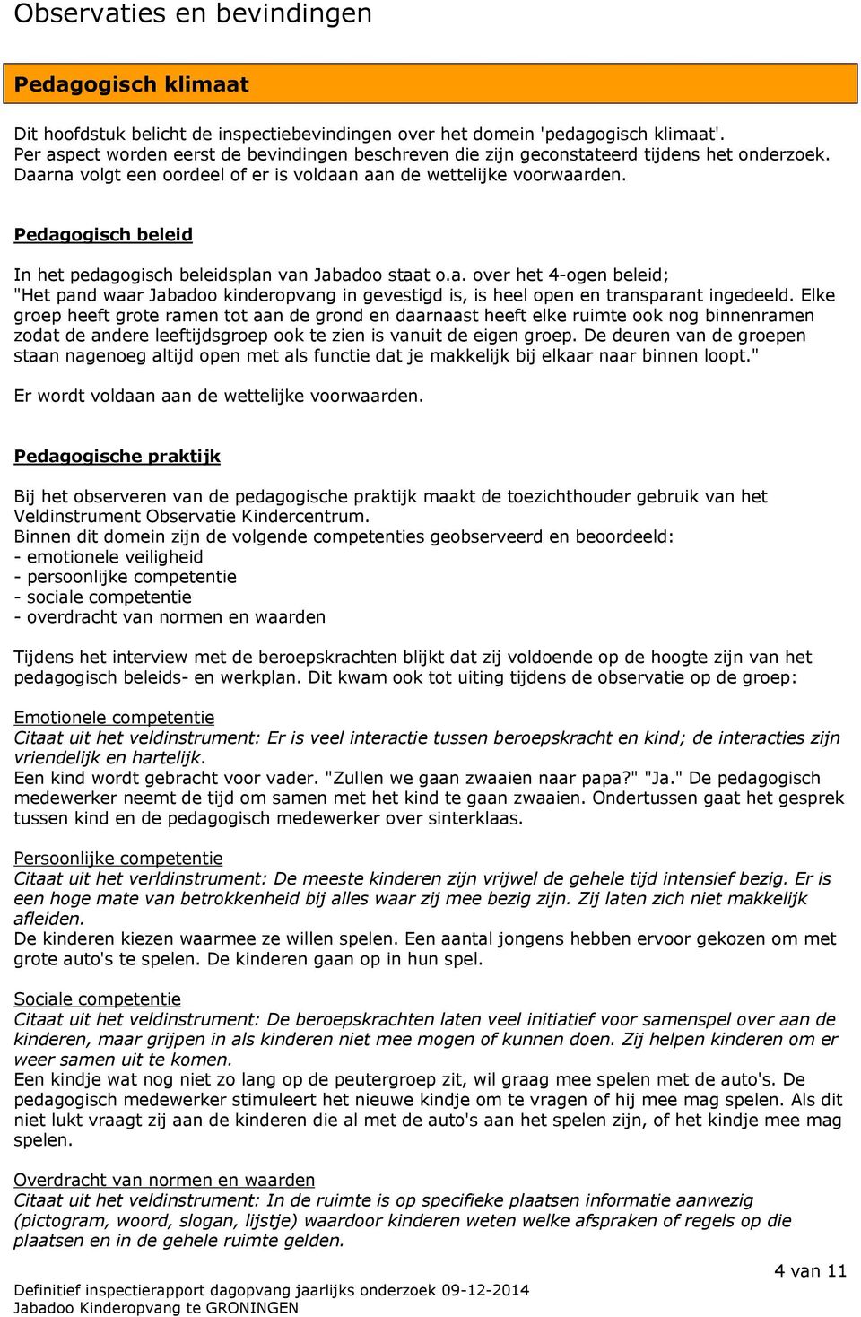 Pedagogisch beleid In het pedagogisch beleidsplan van Jabadoo staat o.a. over het 4-ogen beleid; "Het pand waar Jabadoo kinderopvang in gevestigd is, is heel open en transparant ingedeeld.