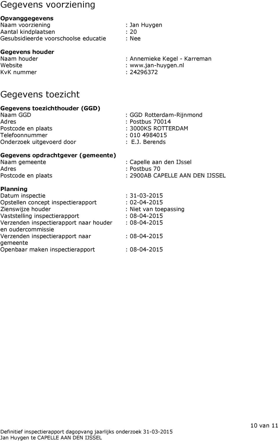 nl KvK nummer : 24296372 Gegevens toezicht Gegevens toezichthouder (GGD) Naam GGD : GGD Rotterdam-Rijnmond Adres : Postbus 70014 Postcode en plaats : 3000KS ROTTERDAM Telefoonnummer : 010 4984015