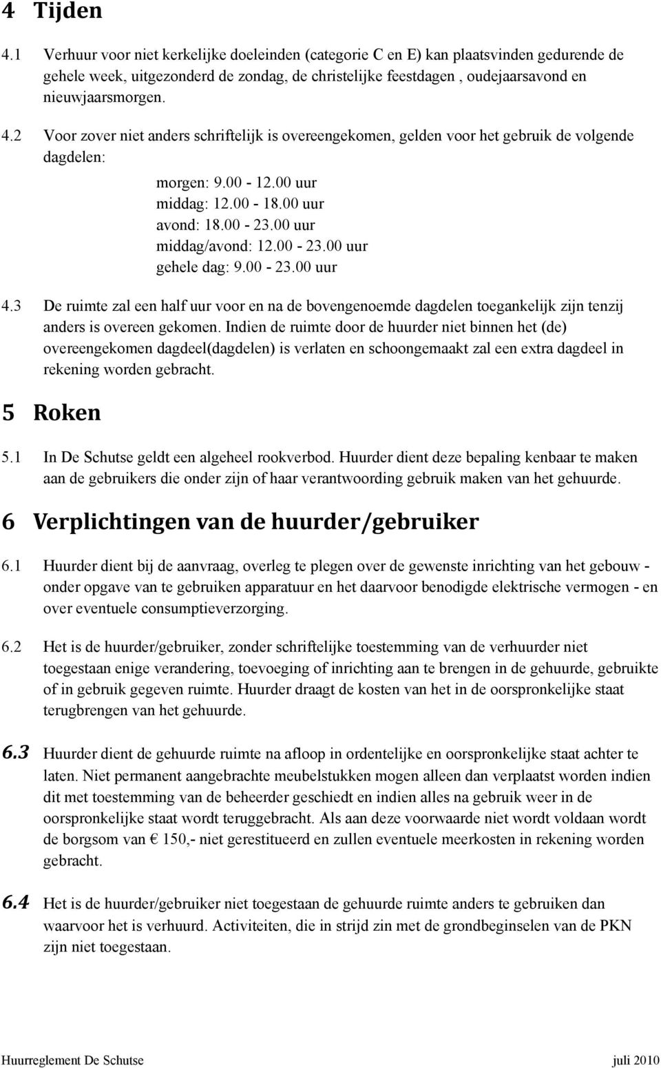 2 Voor zover niet anders schriftelijk is overeengekomen, gelden voor het gebruik de volgende dagdelen: morgen: 9.00-12.00 uur middag: 12.00-18.00 uur avond: 18.00-23.00 uur middag/avond: 12.00-23.00 uur gehele dag: 9.