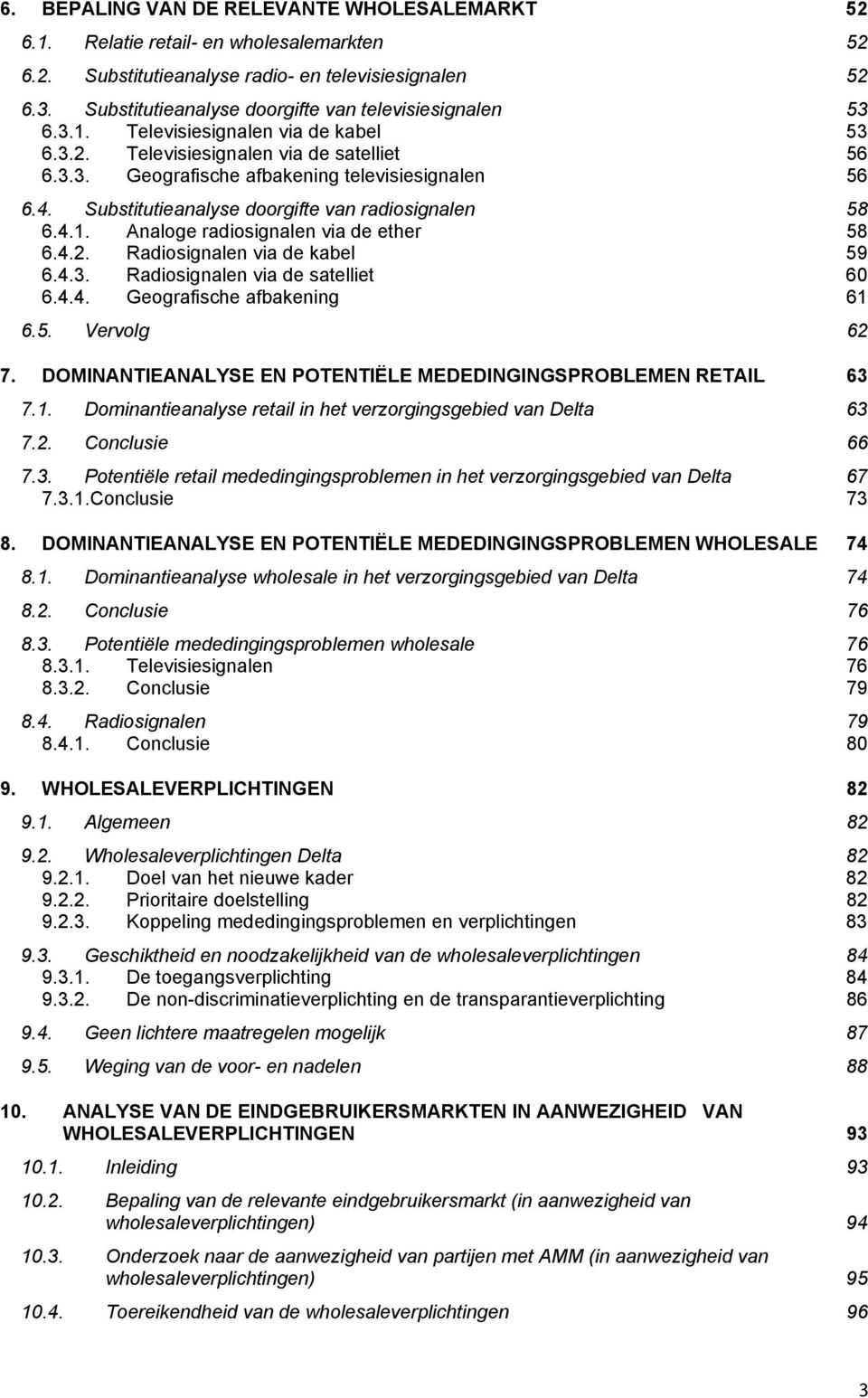 Substitutieanalyse doorgifte van radiosignalen 58 6.4.1. Analoge radiosignalen via de ether 58 6.4.2. Radiosignalen via de kabel 59 6.4.3. Radiosignalen via de satelliet 60 6.4.4. Geografische afbakening 61 6.