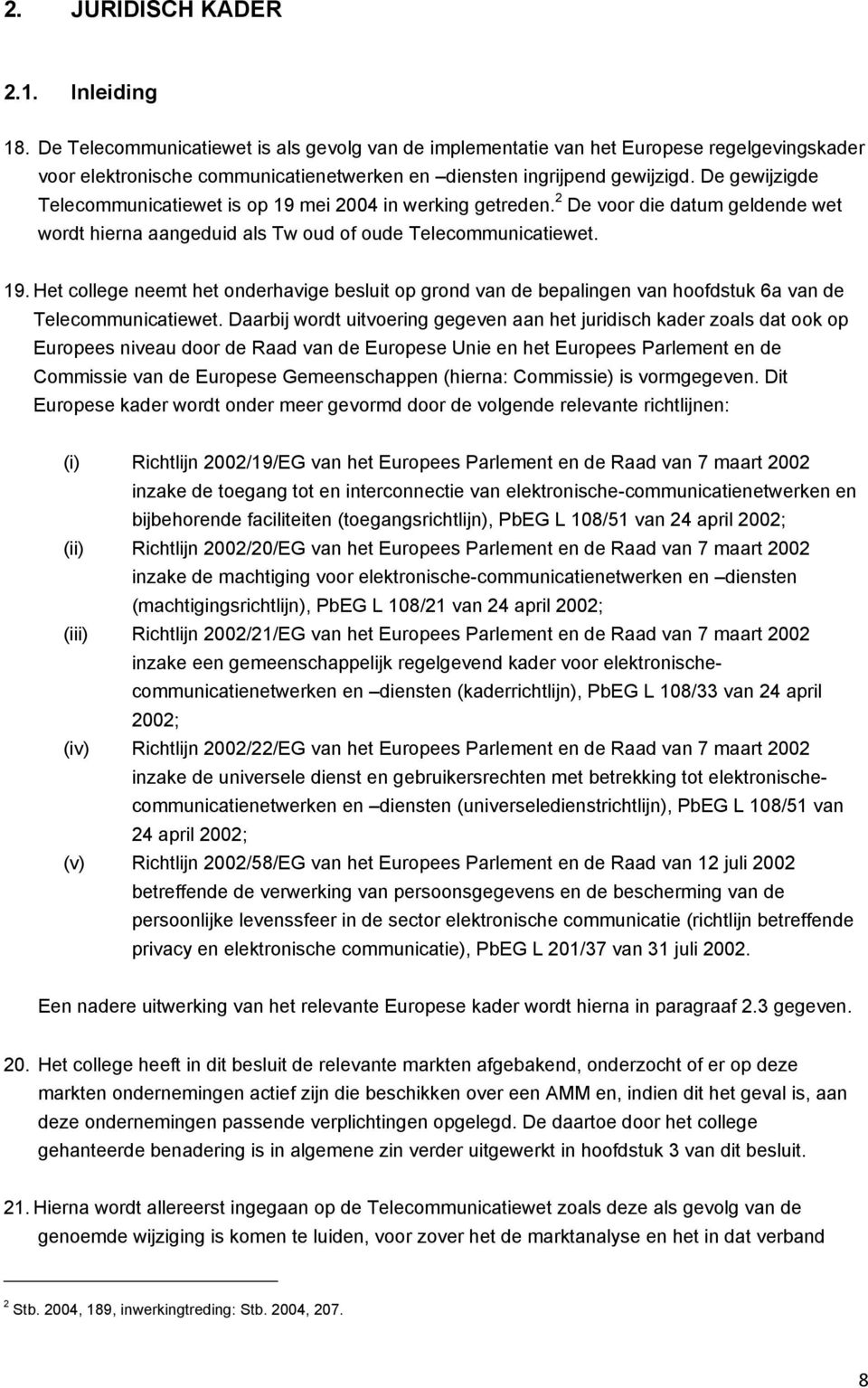 De gewijzigde Telecommunicatiewet is op 19 mei 2004 in werking getreden. 2 De voor die datum geldende wet wordt hierna aangeduid als Tw oud of oude Telecommunicatiewet. 19. Het college neemt het onderhavige besluit op grond van de bepalingen van hoofdstuk 6a van de Telecommunicatiewet.