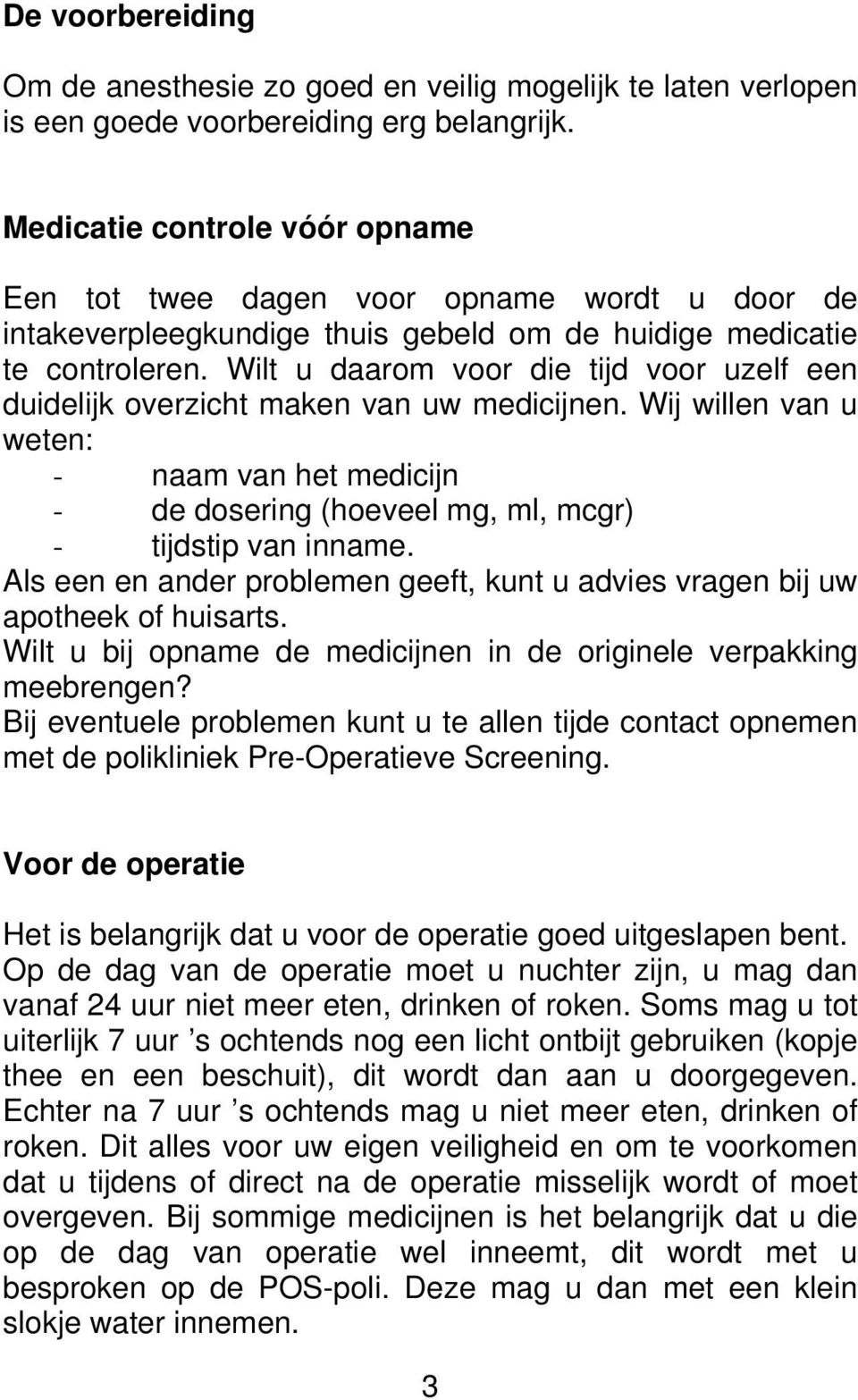 Wilt u daarom voor die tijd voor uzelf een duidelijk overzicht maken van uw medicijnen. Wij willen van u weten: - naam van het medicijn - de dosering (hoeveel mg, ml, mcgr) - tijdstip van inname.