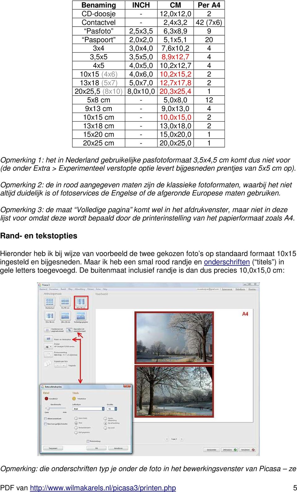 15x20 cm - 15,0x20,0 1 20x25 cm - 20,0x25,0 1 Opmerking 1: het in Nederland gebruikelijke pasfotoformaat 3,5x4,5 cm komt dus niet voor (de onder Extra > Experimenteel verstopte optie levert