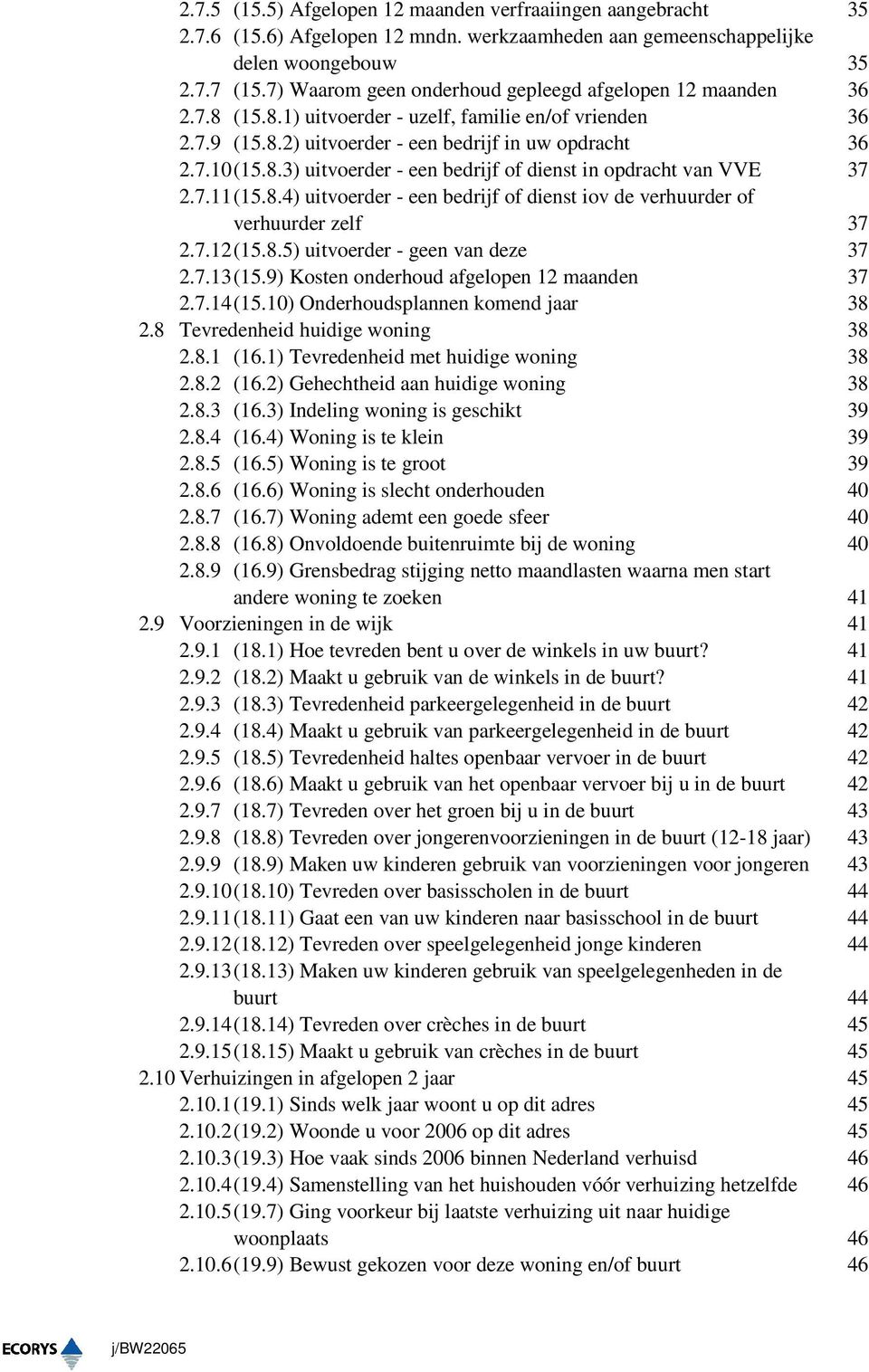 7.11 (15.8.4) uitvoerder - een bedrijf of dienst iov de verhuurder of verhuurder zelf 37 2.7.12 (15.8.5) uitvoerder - geen van deze 37 2.7.13 (15.9) Kosten onderhoud afgelopen 12 maanden 37 2.7.14 (15.