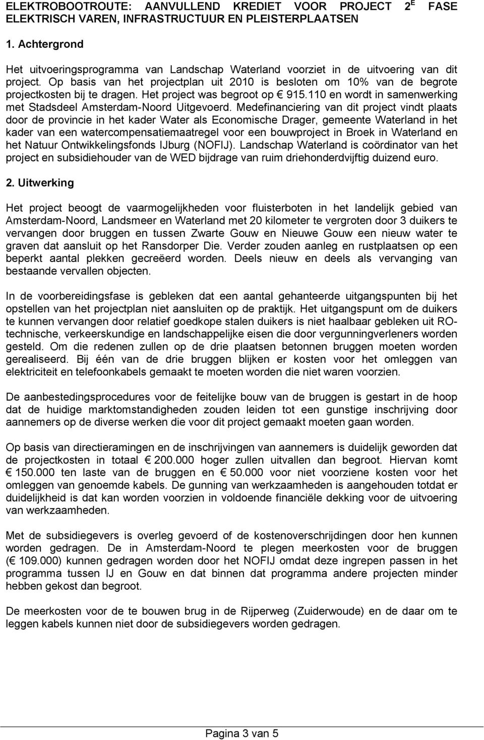 Op basis van het projectplan uit 2010 is besloten om 10% van de begrote projectkosten bij te dragen. Het project was begroot op 915.