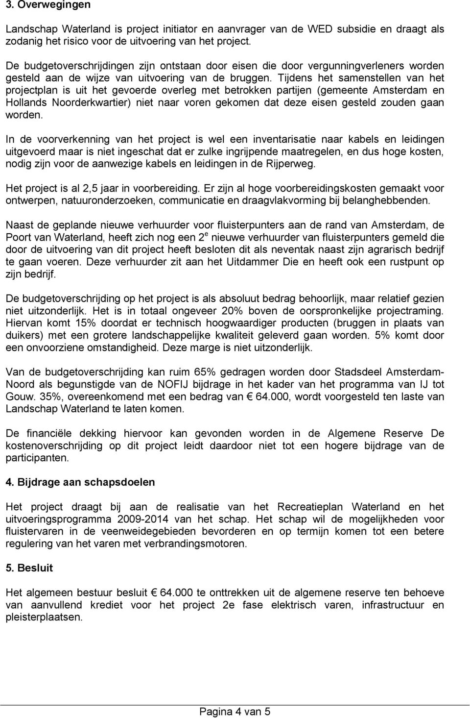 Tijdens het samenstellen van het projectplan is uit het gevoerde overleg met betrokken partijen (gemeente Amsterdam en Hollands Noorderkwartier) niet naar voren gekomen dat deze eisen gesteld zouden