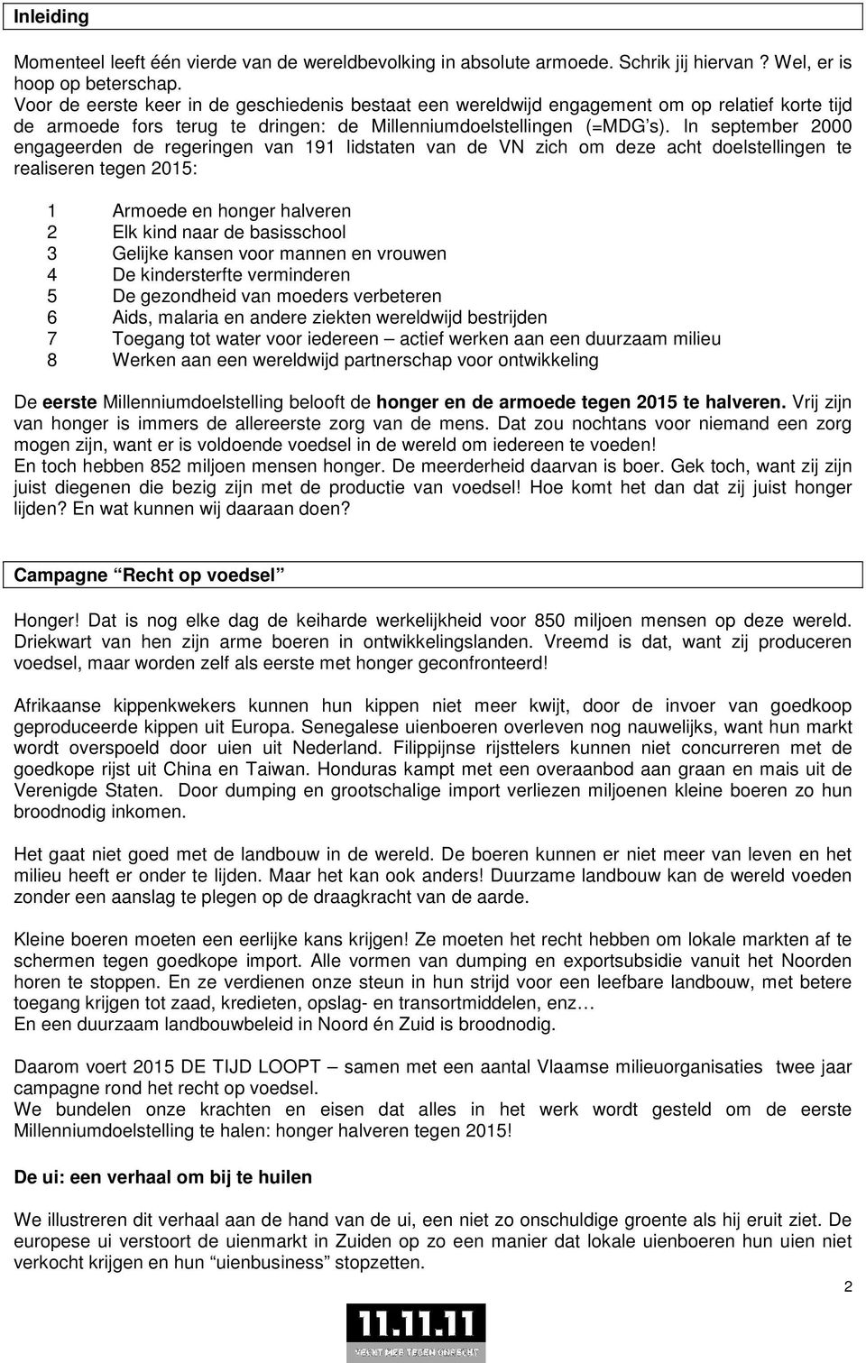 In september 2000 engageerden de regeringen van 191 lidstaten van de VN zich om deze acht doelstellingen te realiseren tegen 2015: 1 Armoede en honger halveren 2 Elk kind naar de basisschool 3