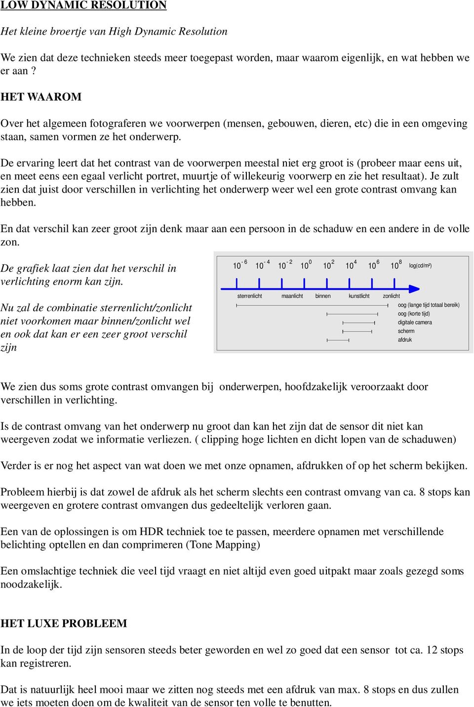 De ervaring leert dat het contrast van de voorwerpen meestal niet erg groot is (probeer maar eens uit, en meet eens een egaal verlicht portret, muurtje of willekeurig voorwerp en zie het resultaat).