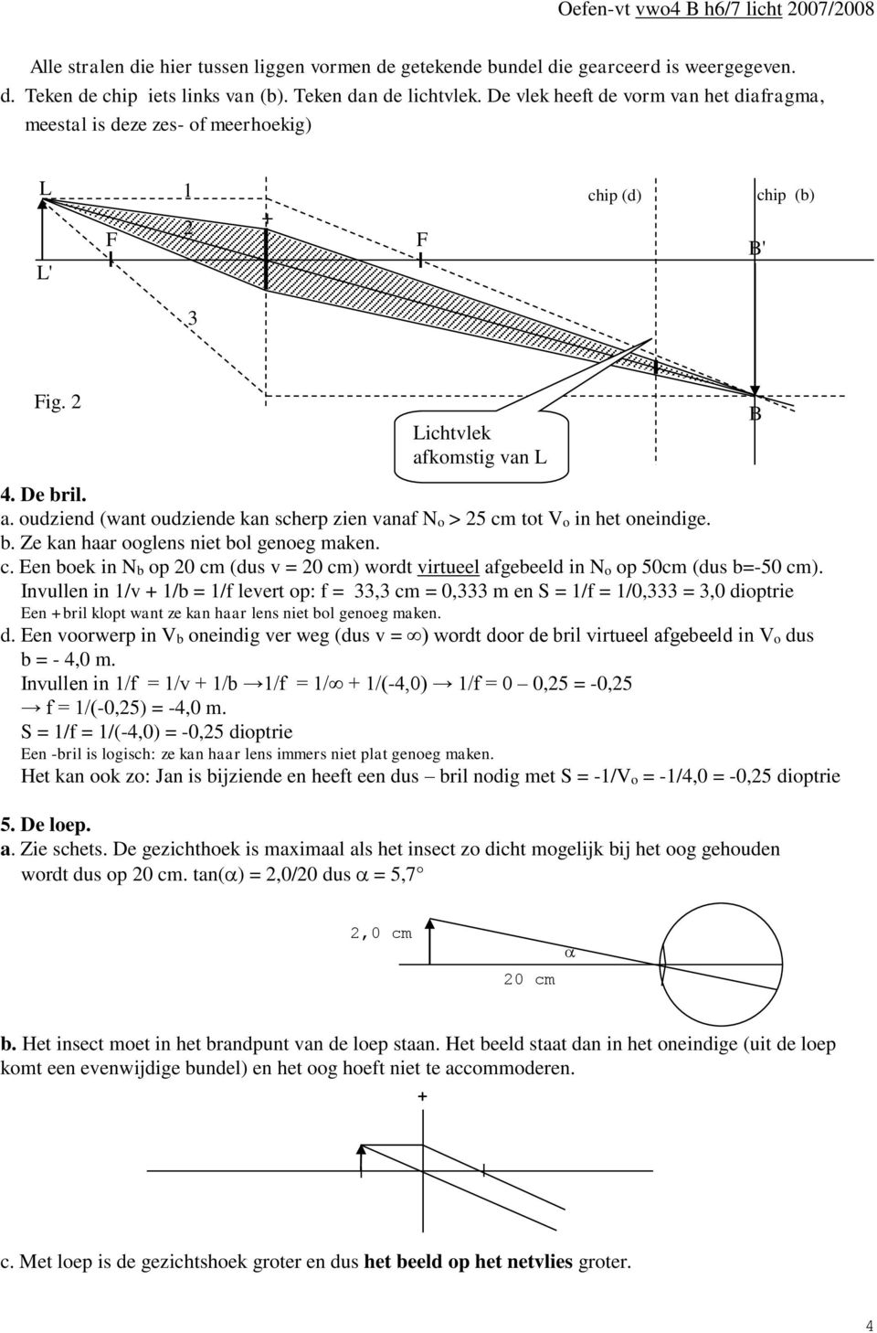 komstig van L 4. De bril. a. oudziend (want oudziende kan scherp zien vanaf No > 5 cm tot Vo in het oneindige. b. Ze kan haar ooglens niet bol genoeg maken. c. Een boek in Nb op 0 cm (dus v = 0 cm) wordt virtueel afgebeeld in No op 50cm (dus b=-50 cm).