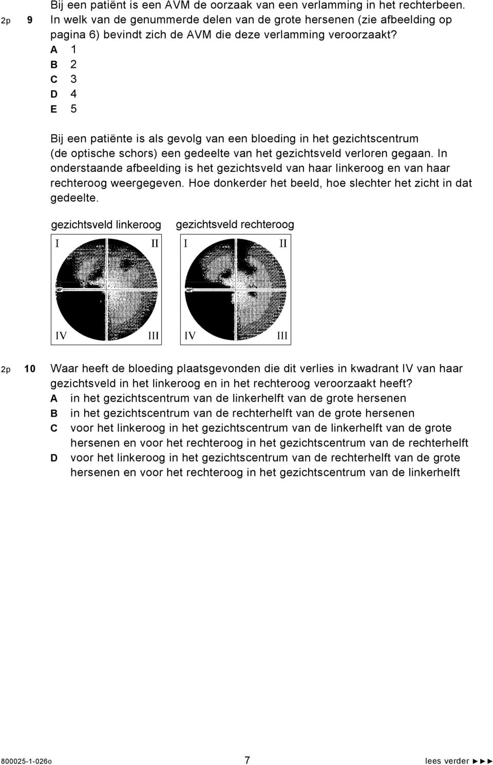 A 1 B 2 C 3 D 4 E 5 Bij een patiënte is als gevolg van een bloeding in het gezichtscentrum (de optische schors) een gedeelte van het gezichtsveld verloren gegaan.