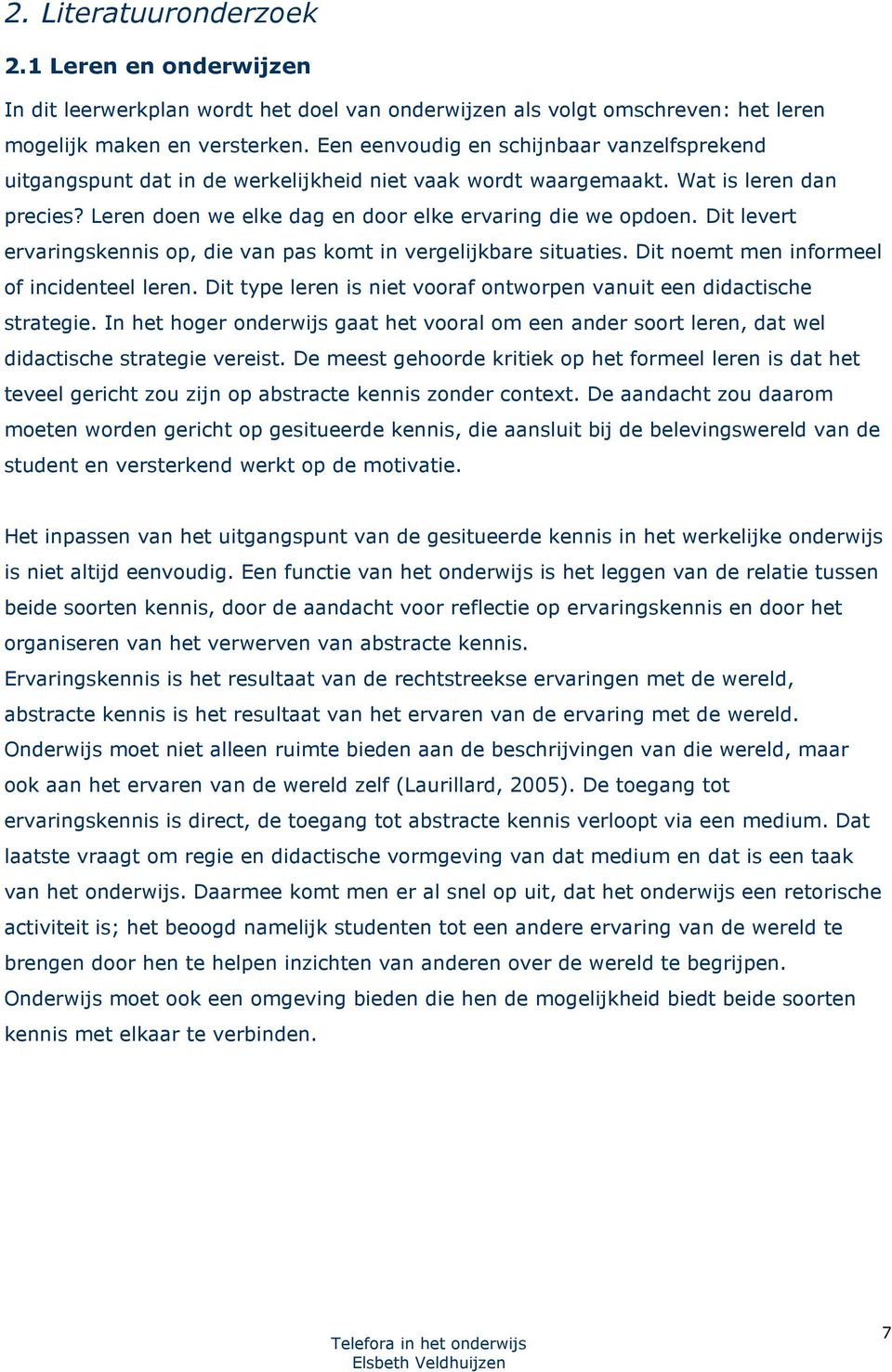 Dit levert ervaringskennis op, die van pas komt in vergelijkbare situaties. Dit noemt men informeel of incidenteel leren. Dit type leren is niet vooraf ontworpen vanuit een didactische strategie.