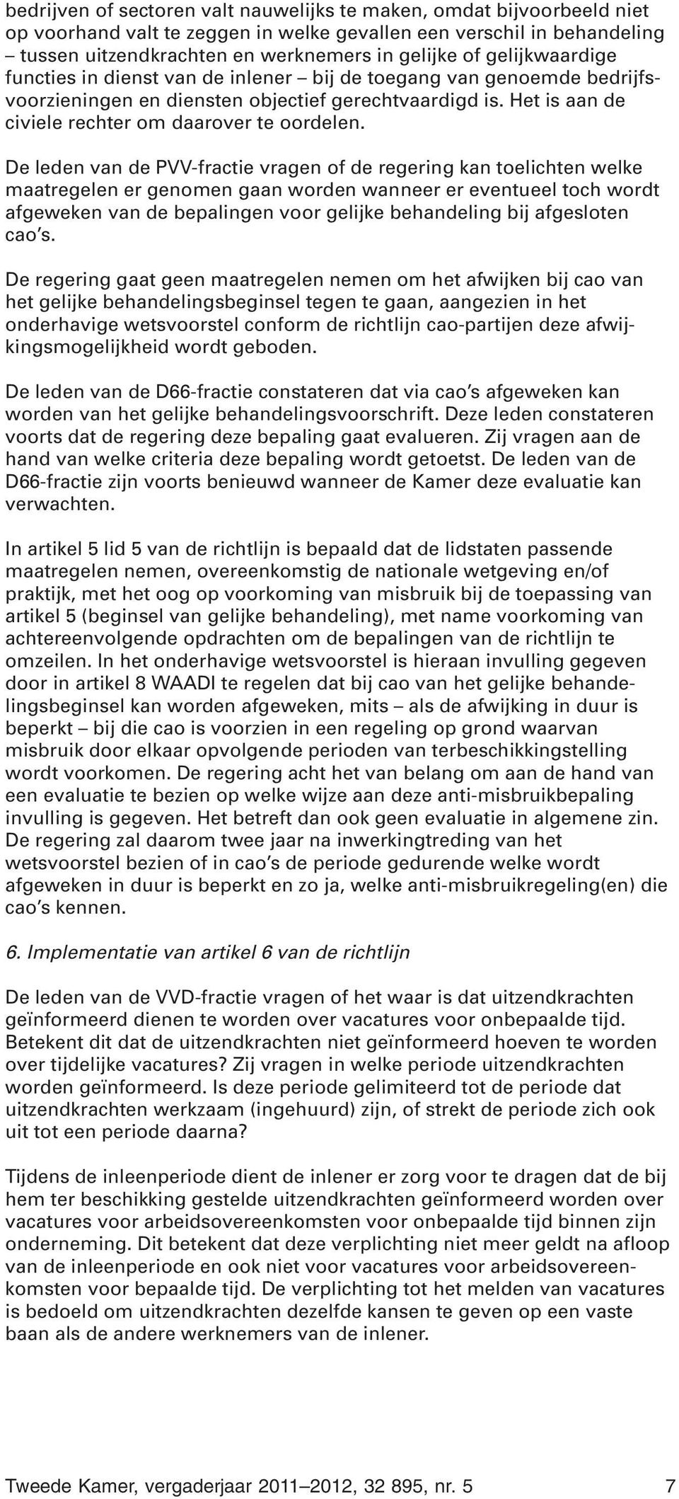 De leden van de PVV-fractie vragen of de regering kan toelichten welke maatregelen er genomen gaan worden wanneer er eventueel toch wordt afgeweken van de bepalingen voor gelijke behandeling bij