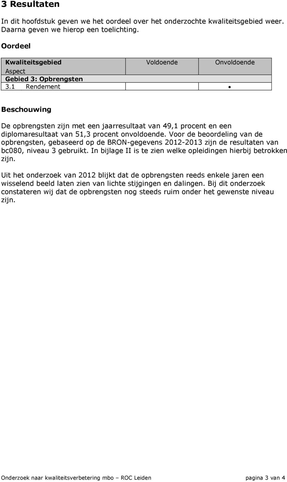 1 Rendement Onvoldoende Beschouwing De opbrengsten zijn met een jaarresultaat van 49,1 procent en een diplomaresultaat van 51,3 procent onvoldoende.