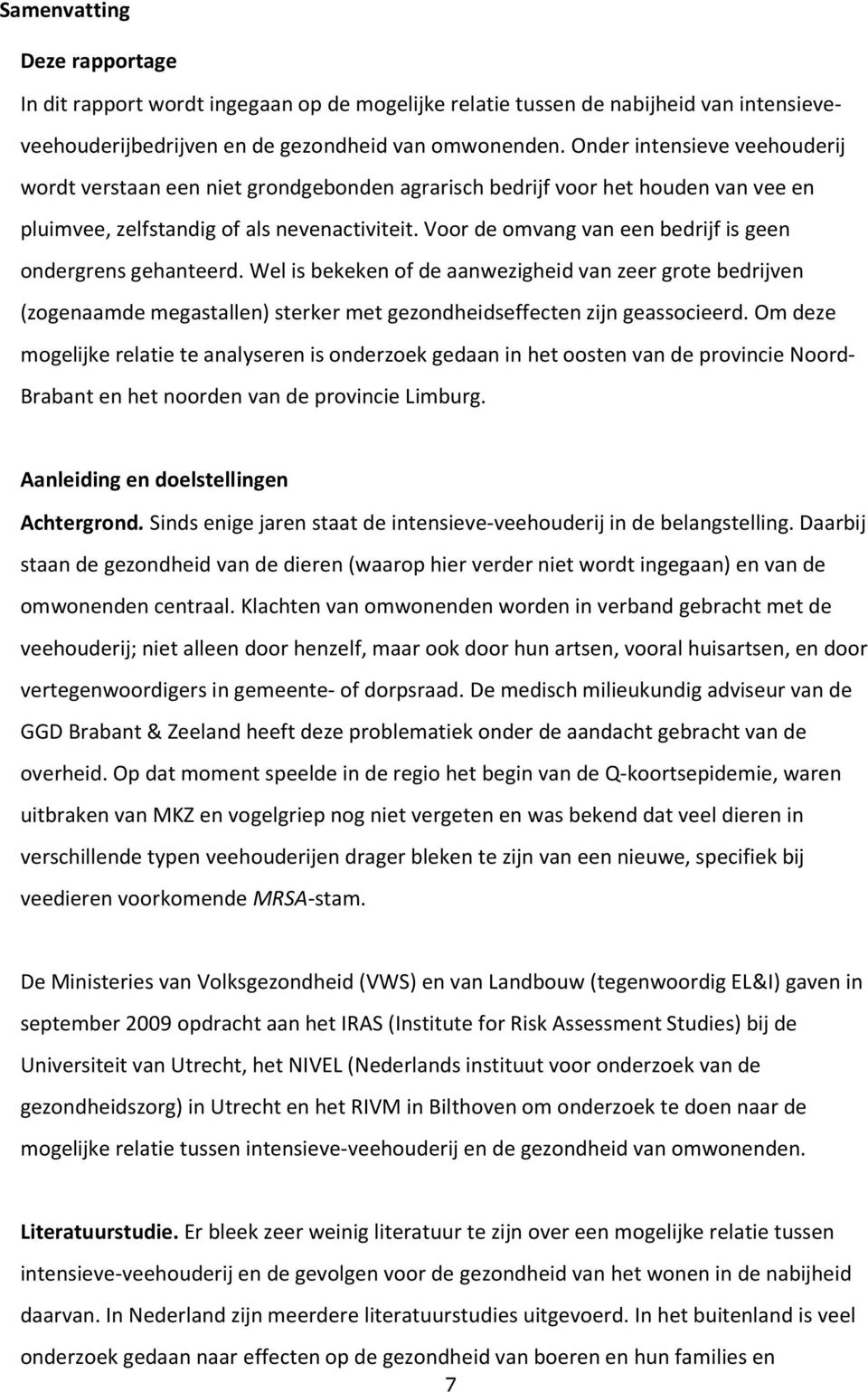 Voor de omvang van een bedrijf is geen ondergrens gehanteerd. Wel is bekeken of de aanwezigheid van zeer grote bedrijven (zogenaamde megastallen) sterker met gezondheidseffecten zijn geassocieerd.