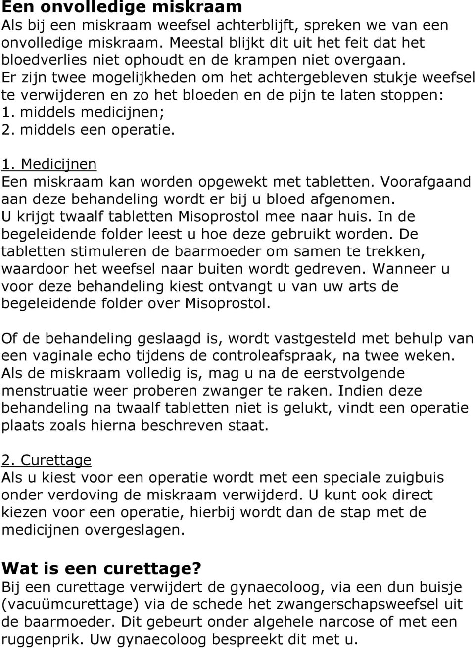 Er zijn twee mogelijkheden om het achtergebleven stukje weefsel te verwijderen en zo het bloeden en de pijn te laten stoppen: 1. middels medicijnen; 2. middels een operatie. 1. Medicijnen Een miskraam kan worden opgewekt met tabletten.