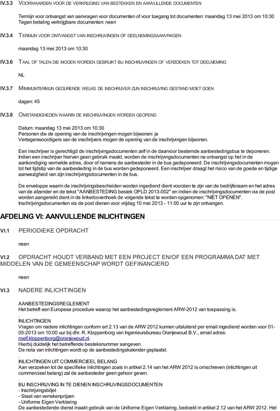 OF VERZOEKEN TOT DEELNEMING NL IV37 MINIMUMTERMIJN GEDURENDE WELKE DE INSCHRIJVER ZIJN INSCHRIJVING GESTAND MOET DOEN dagen: 45 IV38 OMSTANDIGHEDEN WAARIN DE INSCHRIJVINGEN WORDEN GEOPEND Datum: